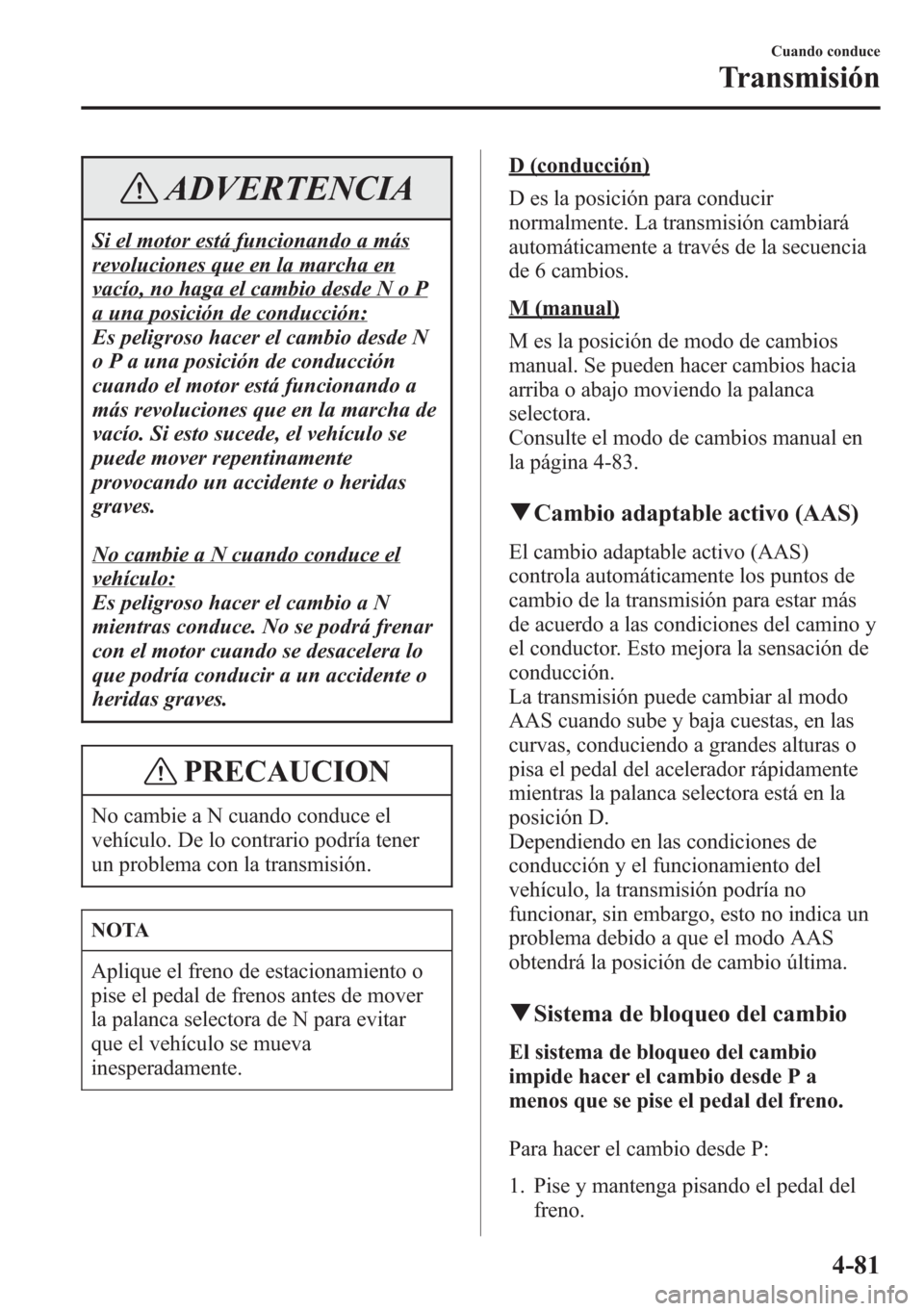 MAZDA MODEL CX-5 2013  Manual del propietario (in Spanish)  ADVERTENCIA
Si el motor está funcionando a más
revoluciones que en la marcha en
vacío, no haga el cambio desde N o P
a una posición de conducción:
Es peligroso hacer el cambio desde N
o P a una p