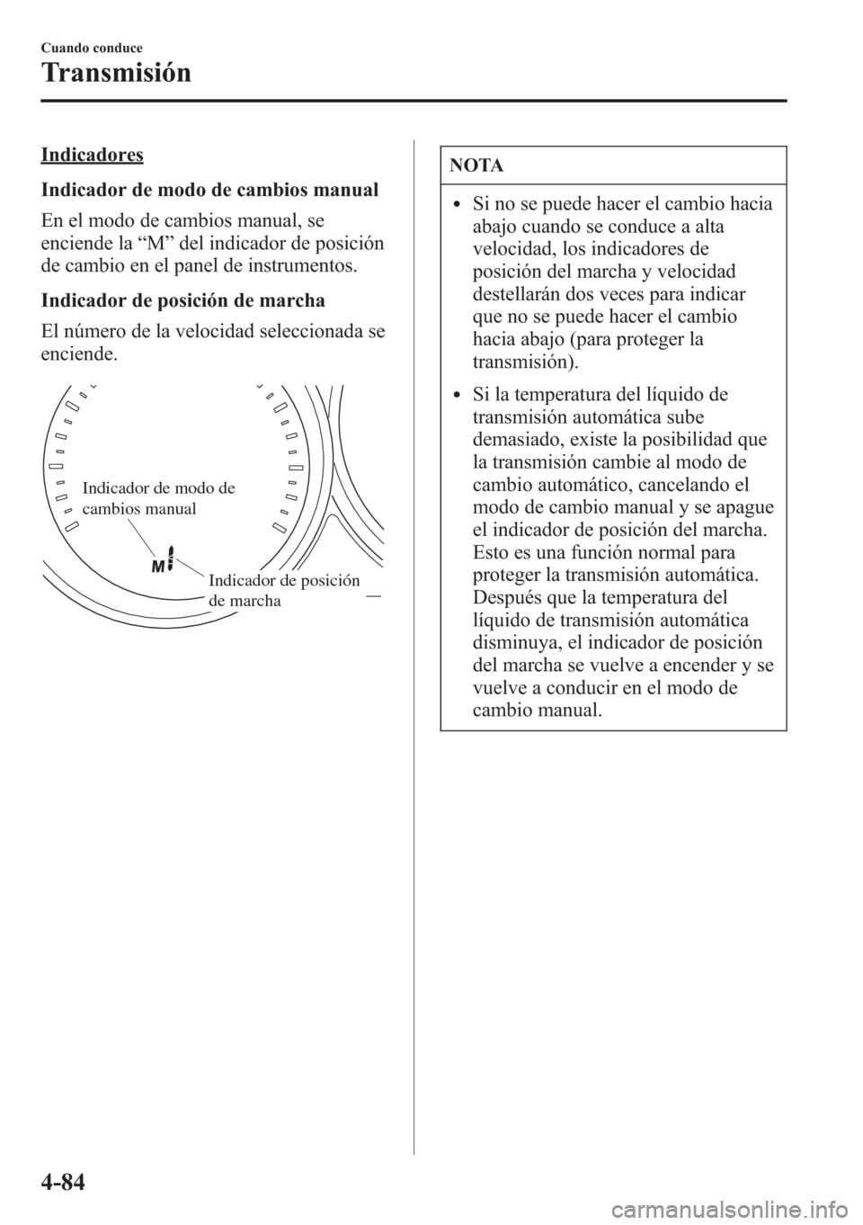 MAZDA MODEL CX-5 2013  Manual del propietario (in Spanish)  Indicadores
Indicador de modo de cambios manual
En el modo de cambios manual, se
enciende la“M”del indicador de posición
de cambio en el panel de instrumentos.
Indicador de posición de marcha
El