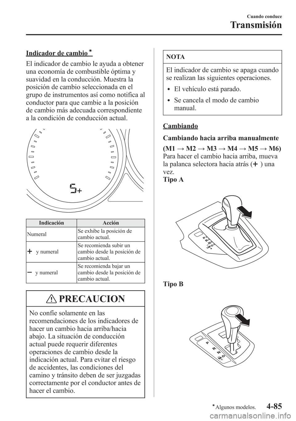 MAZDA MODEL CX-5 2013  Manual del propietario (in Spanish)  Indicador de cambioí
El indicador de cambio le ayuda a obtener
una economía de combustible óptima y
suavidad en la conducción. Muestra la
posición de cambio seleccionada en el
grupo de instrument