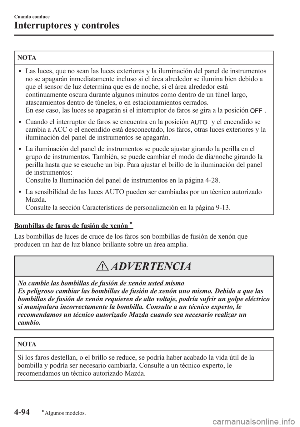 MAZDA MODEL CX-5 2013  Manual del propietario (in Spanish)  NOTA
lLas luces, que no sean las luces exteriores y la iluminación del panel de instrumentos
no se apagarán inmediatamente incluso si el área alrededor se ilumina bien debido a
que el sensor de luz