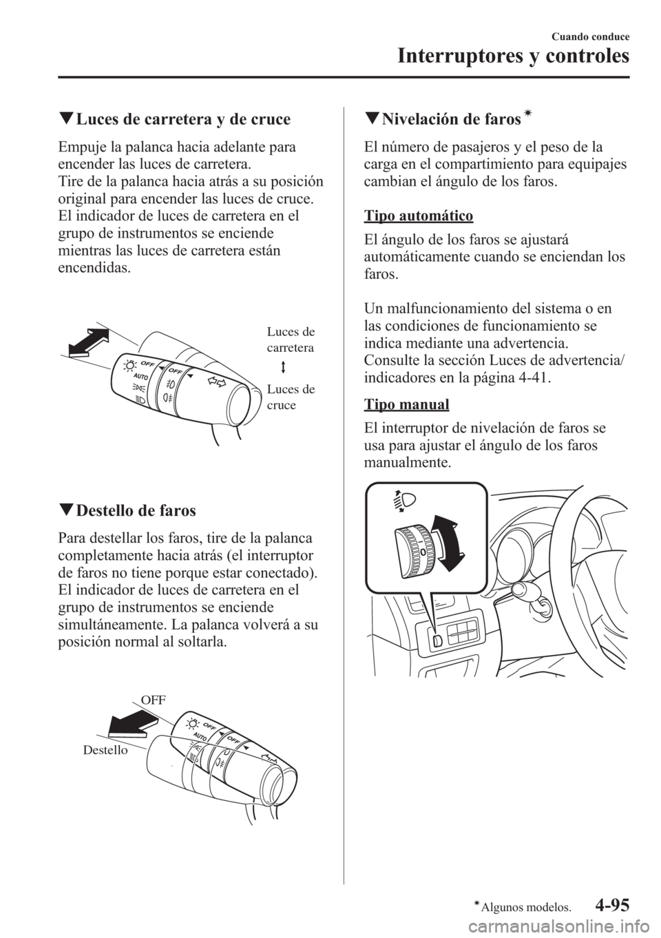 MAZDA MODEL CX-5 2013  Manual del propietario (in Spanish)  qLuces de carretera y de cruce
Empuje la palanca hacia adelante para
encender las luces de carretera.
Tire de la palanca hacia atrás a su posición
original para encender las luces de cruce.
El indic