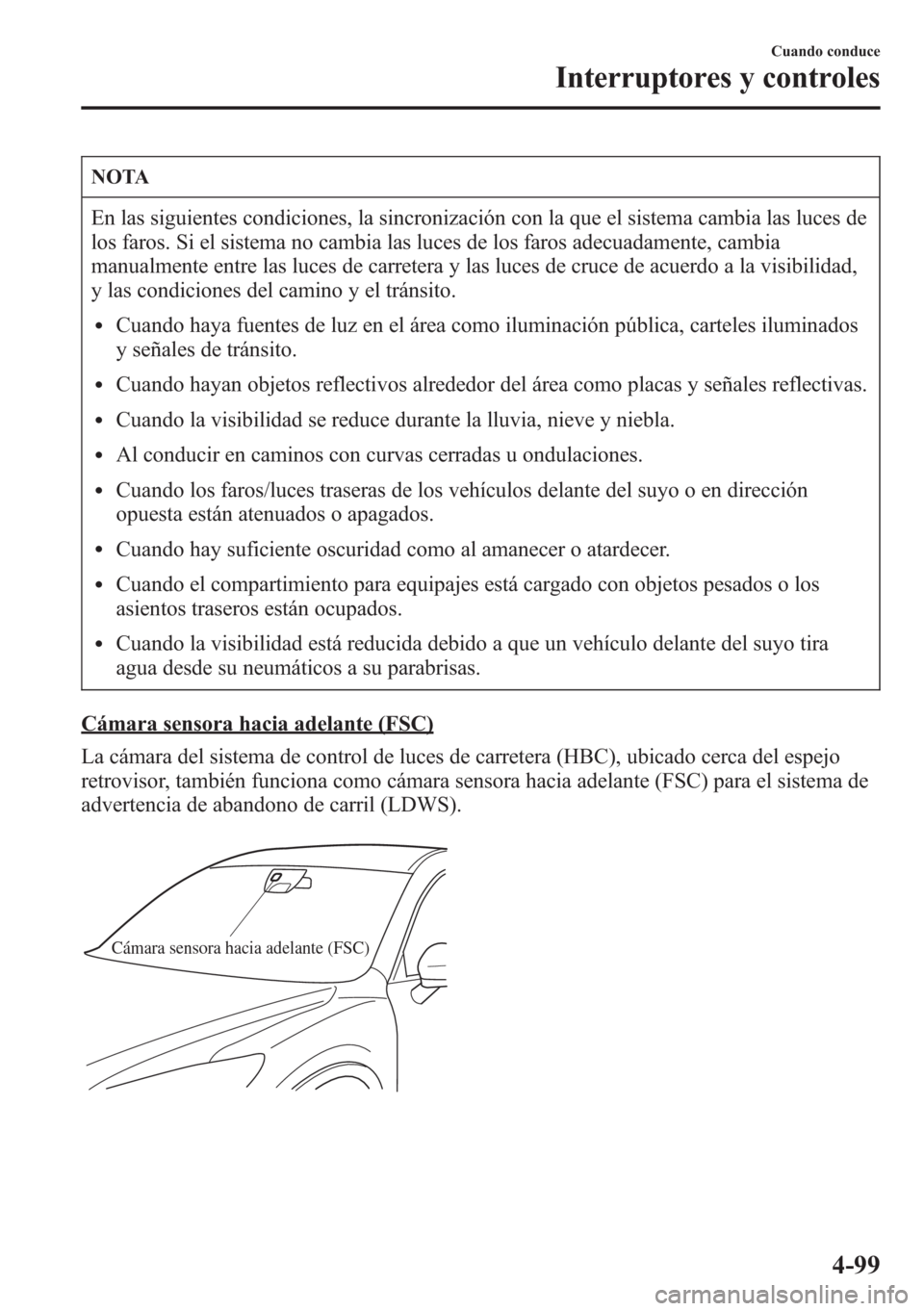 MAZDA MODEL CX-5 2013  Manual del propietario (in Spanish)  NOTA
En las siguientes condiciones, la sincronización con la que el sistema cambia las luces de
los faros. Si el sistema no cambia las luces de los faros adecuadamente, cambia
manualmente entre las l