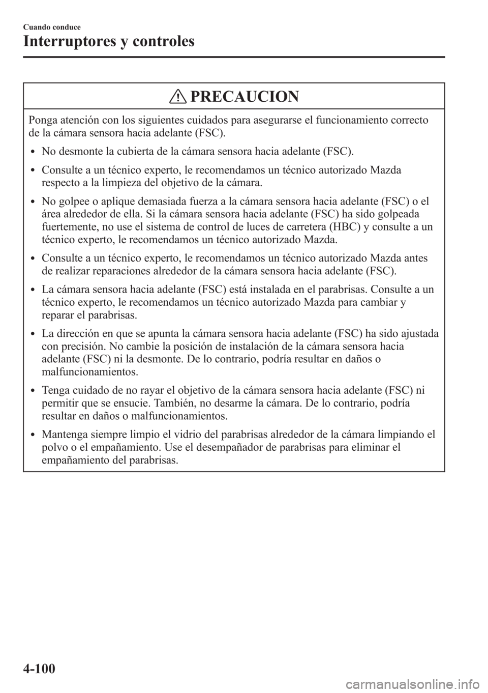 MAZDA MODEL CX-5 2013  Manual del propietario (in Spanish)  PRECAUCION
Ponga atención con los siguientes cuidados para asegurarse el funcionamiento correcto
de la cámara sensora hacia adelante (FSC).
lNo desmonte la cubierta de la cámara sensora hacia adela