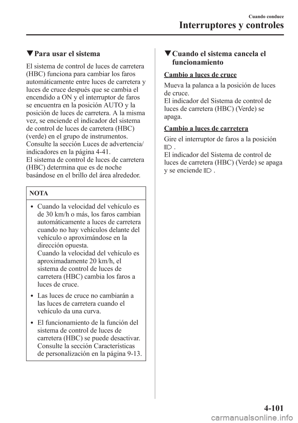 MAZDA MODEL CX-5 2013  Manual del propietario (in Spanish)  qPara usar el sistema
El sistema de control de luces de carretera
(HBC) funciona para cambiar los faros
automáticamente entre luces de carretera y
luces de cruce después que se cambia el
encendido a