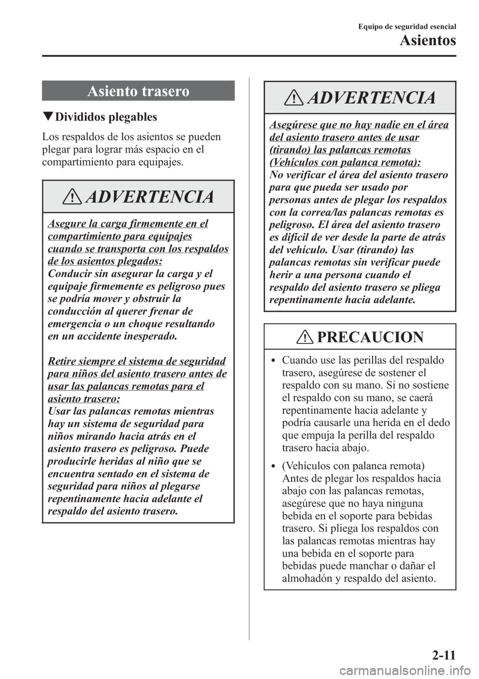MAZDA MODEL CX-5 2013  Manual del propietario (in Spanish)  Asiento trasero
qDivididos plegables
Los respaldos de los asientos se pueden
plegar para lograr más espacio en el
compartimiento para equipajes.
ADVERTENCIA
Asegure la carga firmemente en el
comparti