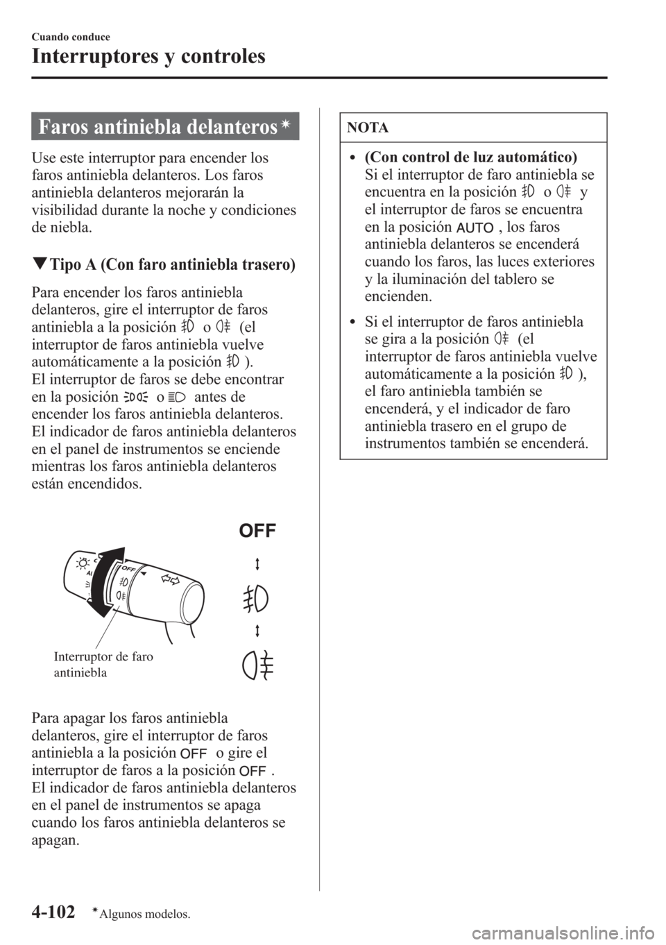 MAZDA MODEL CX-5 2013  Manual del propietario (in Spanish)  Faros antiniebla delanterosí
Use este interruptor para encender los
faros antiniebla delanteros. Los faros
antiniebla delanteros mejorarán la
visibilidad durante la noche y condiciones
de niebla.
qT