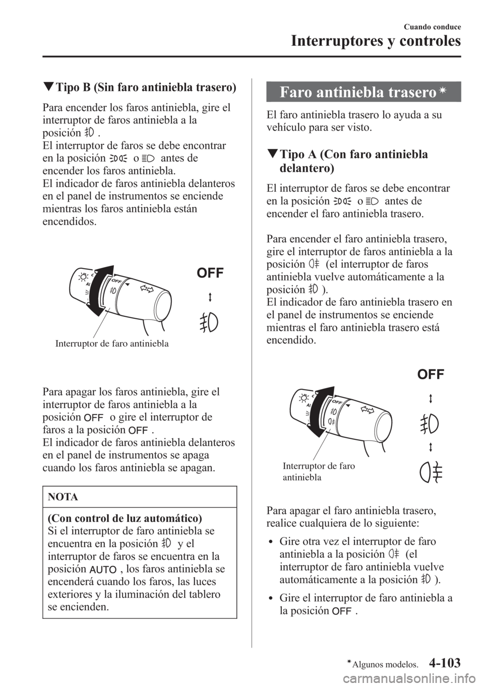 MAZDA MODEL CX-5 2013  Manual del propietario (in Spanish)  qTipo B (Sin faro antiniebla trasero)
Para encender los faros antiniebla, gire el
interruptor de faros antiniebla a la
posición
.
El interruptor de faros se debe encontrar
en la posición
oantes de
e