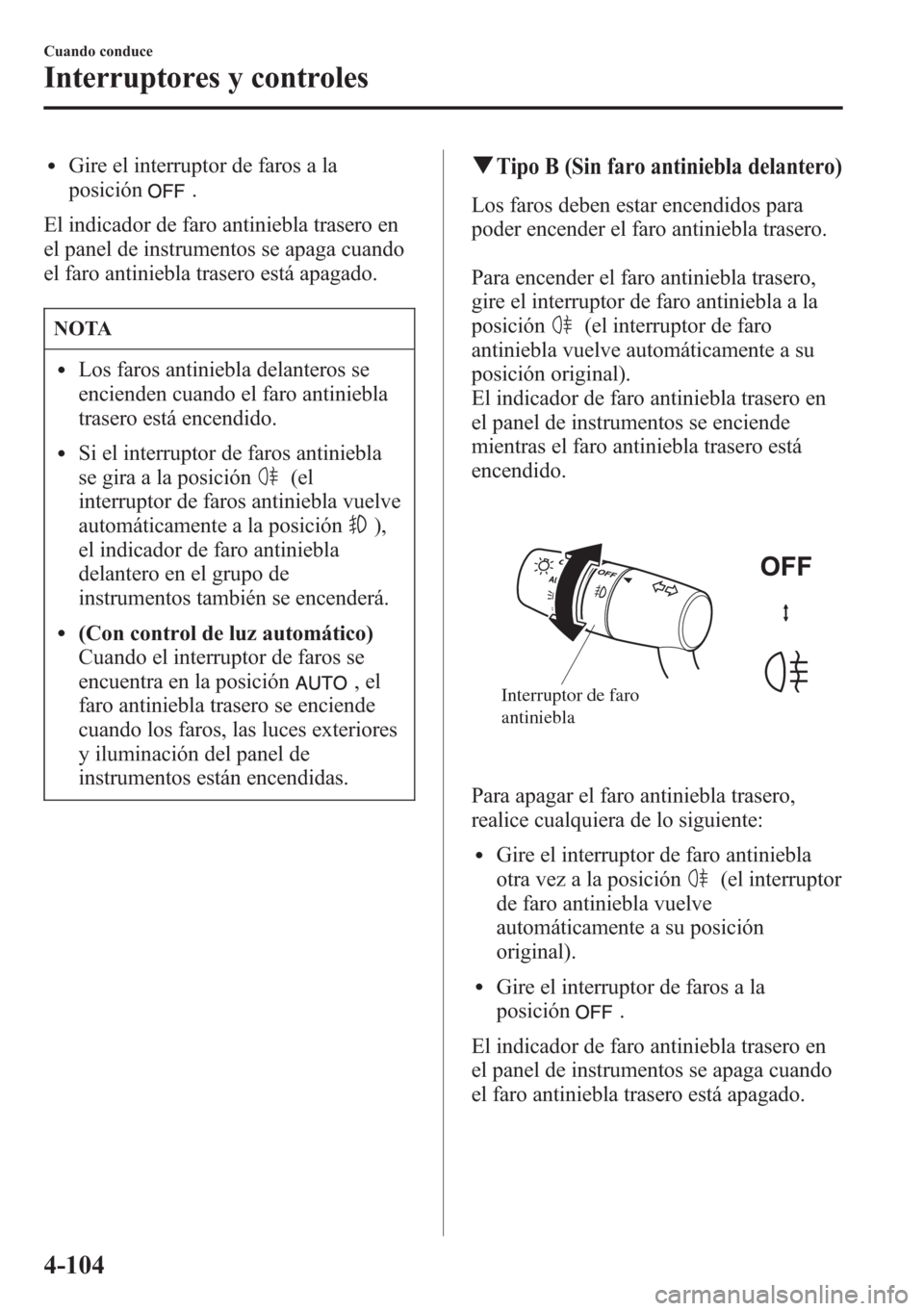 MAZDA MODEL CX-5 2013  Manual del propietario (in Spanish)  lGire el interruptor de faros a la
posición
.
El indicador de faro antiniebla trasero en
el panel de instrumentos se apaga cuando
el faro antiniebla trasero está apagado.
NOTA
lLos faros antiniebla 