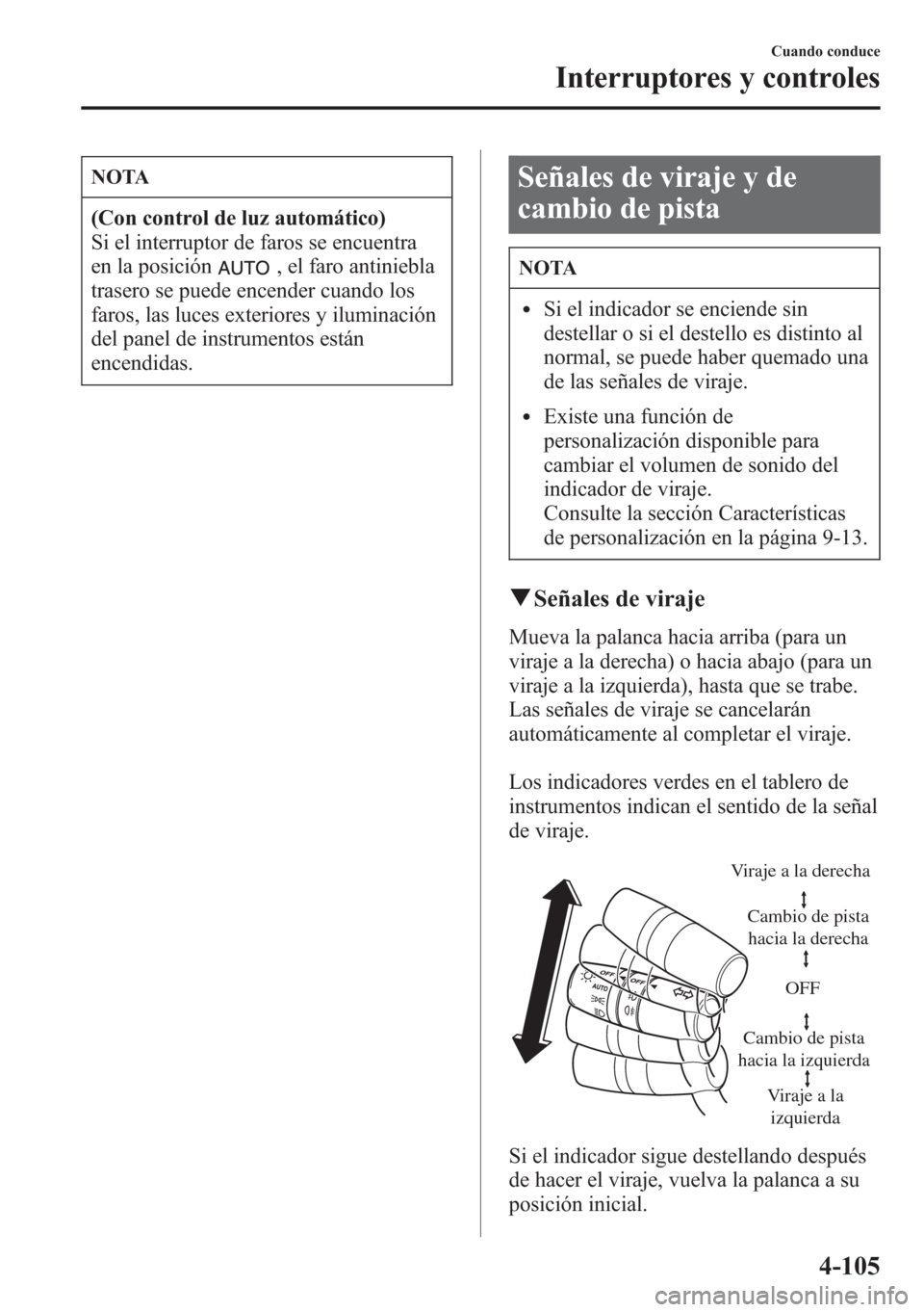 MAZDA MODEL CX-5 2013  Manual del propietario (in Spanish)  NOTA
(Con control de luz automático)
Si el interruptor de faros se encuentra
en la posición
, el faro antiniebla
trasero se puede encender cuando los
faros, las luces exteriores y iluminación
del p
