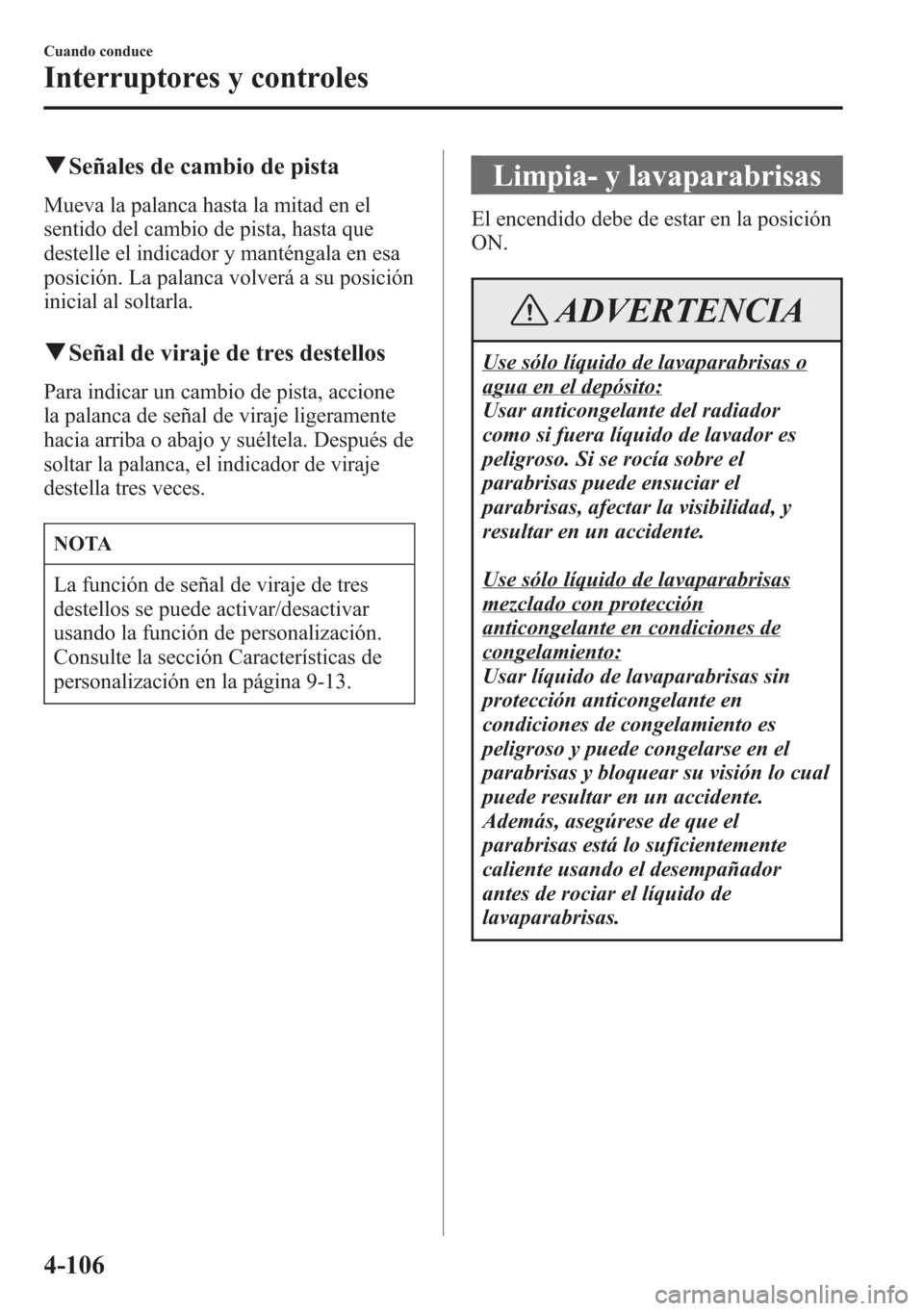 MAZDA MODEL CX-5 2013  Manual del propietario (in Spanish)  qSeñales de cambio de pista
Mueva la palanca hasta la mitad en el
sentido del cambio de pista, hasta que
destelle el indicador y manténgala en esa
posición. La palanca volverá a su posición
inici