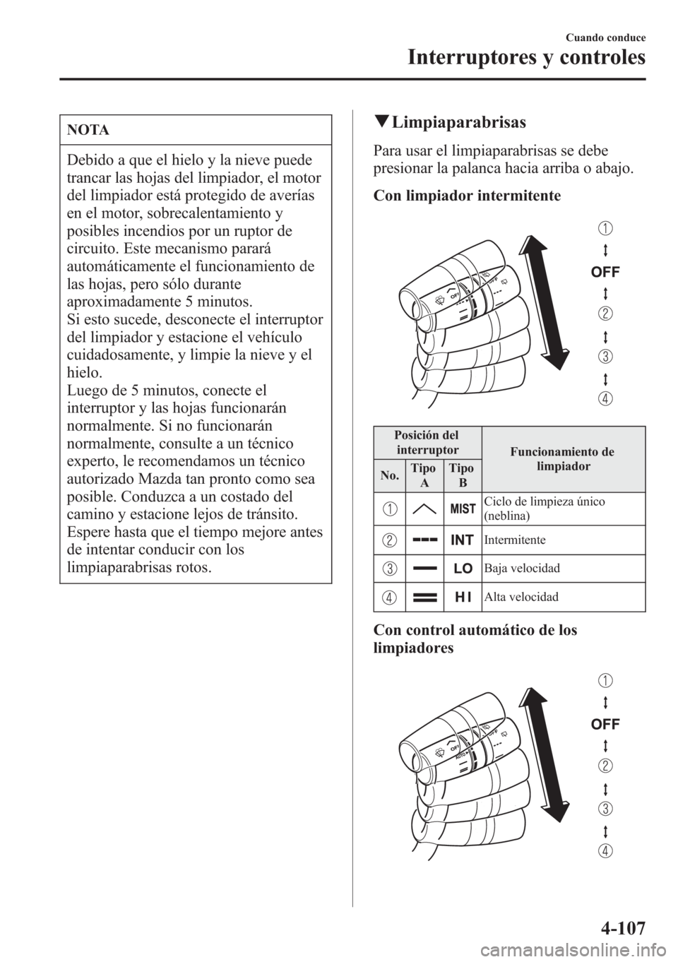 MAZDA MODEL CX-5 2013  Manual del propietario (in Spanish)  NOTA
Debido a que el hielo y la nieve puede
trancar las hojas del limpiador, el motor
del limpiador está protegido de averías
en el motor, sobrecalentamiento y
posibles incendios por un ruptor de
ci