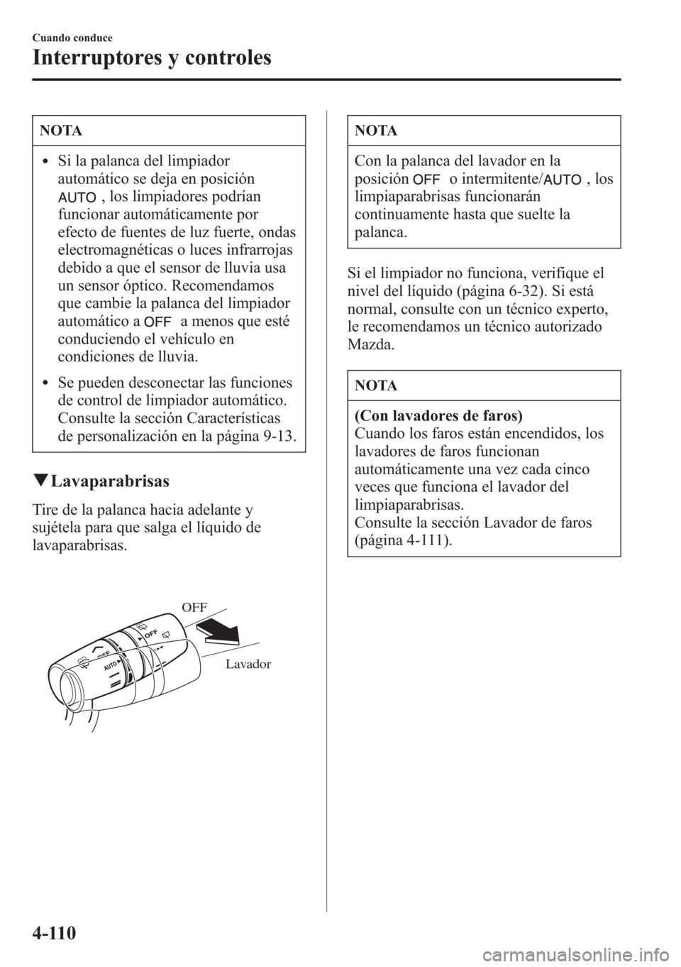 MAZDA MODEL CX-5 2013  Manual del propietario (in Spanish)  NOTA
lSi la palanca del limpiador
automático se deja en posición
, los limpiadores podrían
funcionar automáticamente por
efecto de fuentes de luz fuerte, ondas
electromagnéticas o luces infrarroj