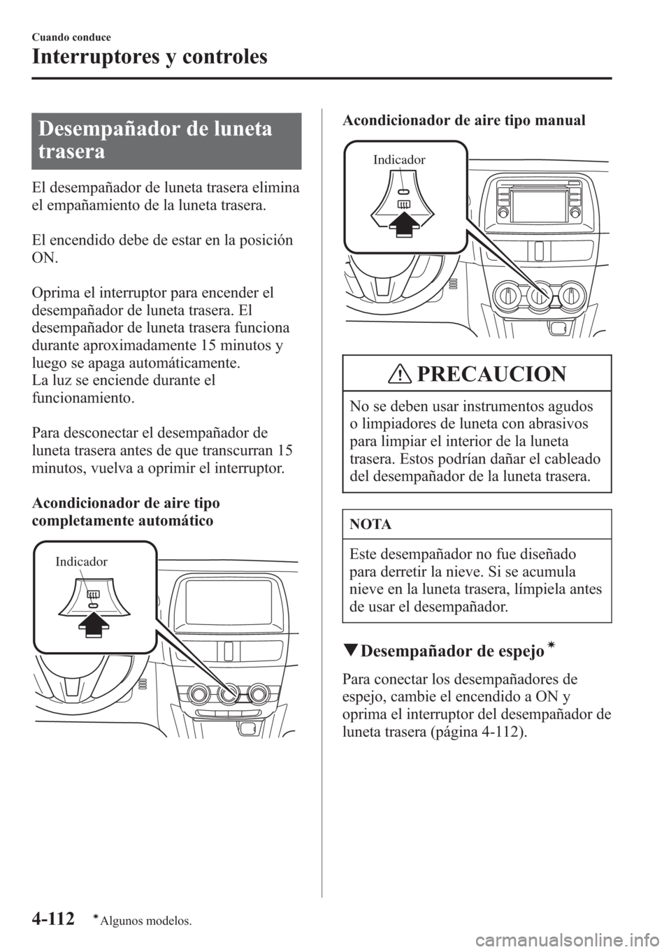 MAZDA MODEL CX-5 2013  Manual del propietario (in Spanish)  Desempañador de luneta
trasera
El desempañador de luneta trasera elimina
el empañamiento de la luneta trasera.
El encendido debe de estar en la posición
ON.
Oprima el interruptor para encender el
