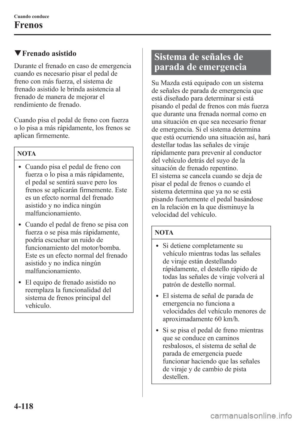 MAZDA MODEL CX-5 2013  Manual del propietario (in Spanish)  qFrenado asistido
Durante el frenado en caso de emergencia
cuando es necesario pisar el pedal de
freno con más fuerza, el sistema de
frenado asistido le brinda asistencia al
frenado de manera de mejo