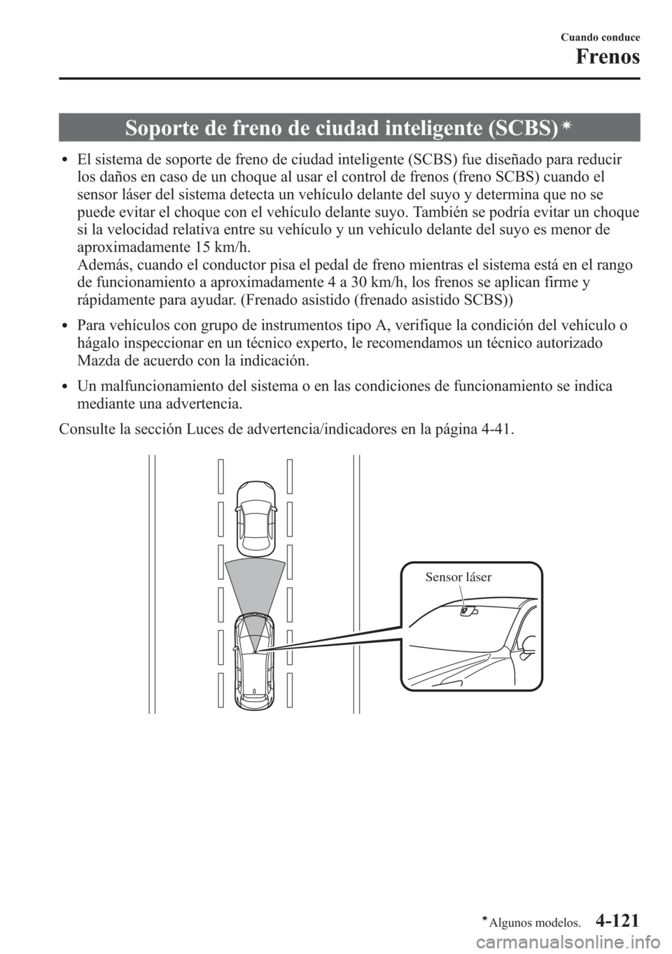 MAZDA MODEL CX-5 2013  Manual del propietario (in Spanish)  Soporte de freno de ciudad inteligente (SCBS)í
lEl sistema de soporte de freno de ciudad inteligente (SCBS) fue diseñado para reducir
los daños en caso de un choque al usar el control de frenos (fr