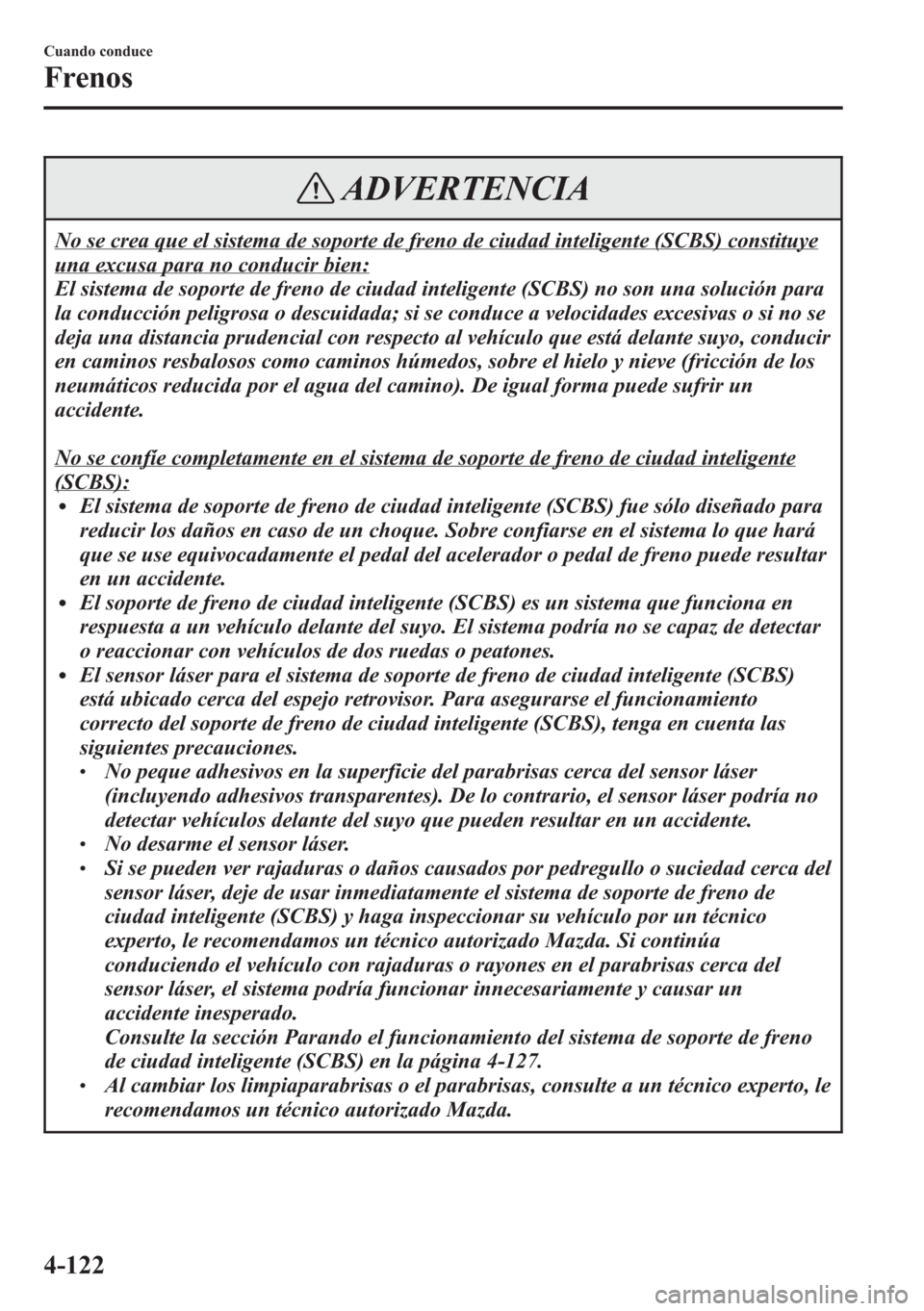 MAZDA MODEL CX-5 2013  Manual del propietario (in Spanish)  ADVERTENCIA
No se crea que el sistema de soporte de freno de ciudad inteligente (SCBS) constituye
una excusa para no conducir bien:
El sistema de soporte de freno de ciudad inteligente (SCBS) no son u