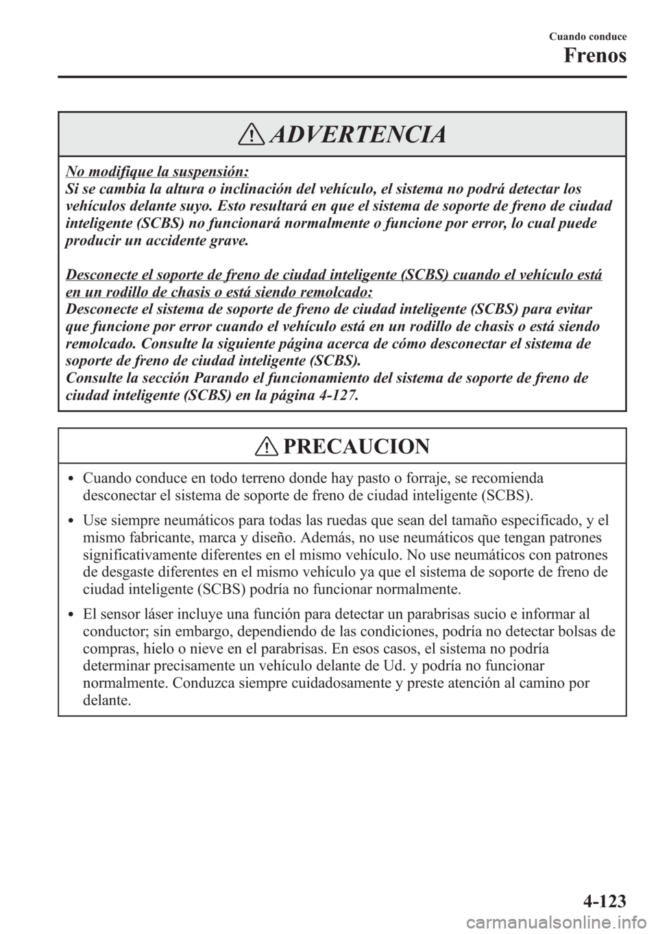 MAZDA MODEL CX-5 2013  Manual del propietario (in Spanish)  ADVERTENCIA
No modifique la suspensión:
Si se cambia la altura o inclinación del vehículo, el sistema no podrá detectar los
vehículos delante suyo. Esto resultará en que el sistema de soporte de