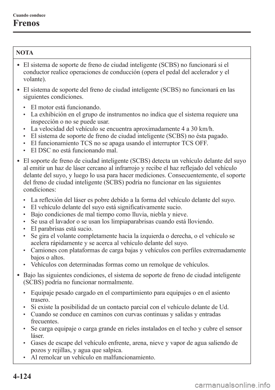 MAZDA MODEL CX-5 2013  Manual del propietario (in Spanish)  NOTA
lEl sistema de soporte de freno de ciudad inteligente (SCBS) no funcionará si el
conductor realice operaciones de conducción (opera el pedal del acelerador y el
volante).
lEl sistema de soporte