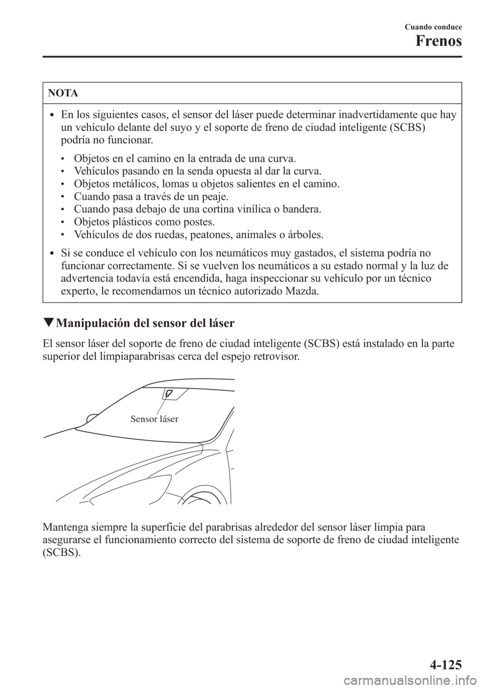 MAZDA MODEL CX-5 2013  Manual del propietario (in Spanish)  NOTA
lEn los siguientes casos, el sensor del láser puede determinar inadvertidamente que hay
un vehículo delante del suyo y el soporte de freno de ciudad inteligente (SCBS)
podría no funcionar.
lOb
