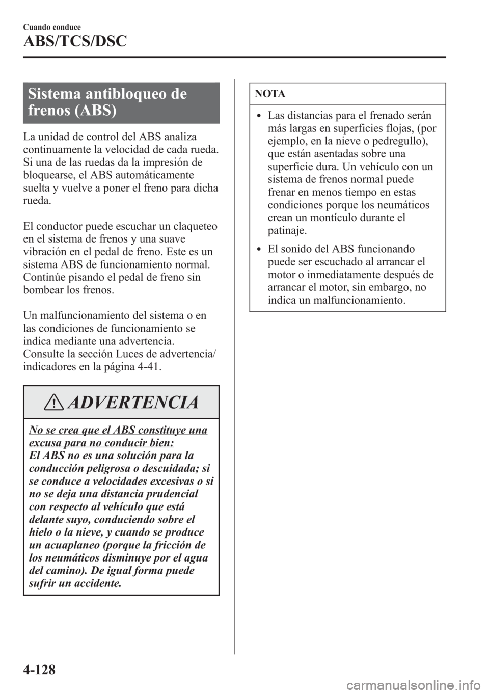 MAZDA MODEL CX-5 2013  Manual del propietario (in Spanish)  Sistema antibloqueo de
frenos (ABS)
La unidad de control del ABS analiza
continuamente la velocidad de cada rueda.
Si una de las ruedas da la impresión de
bloquearse, el ABS automáticamente
suelta y