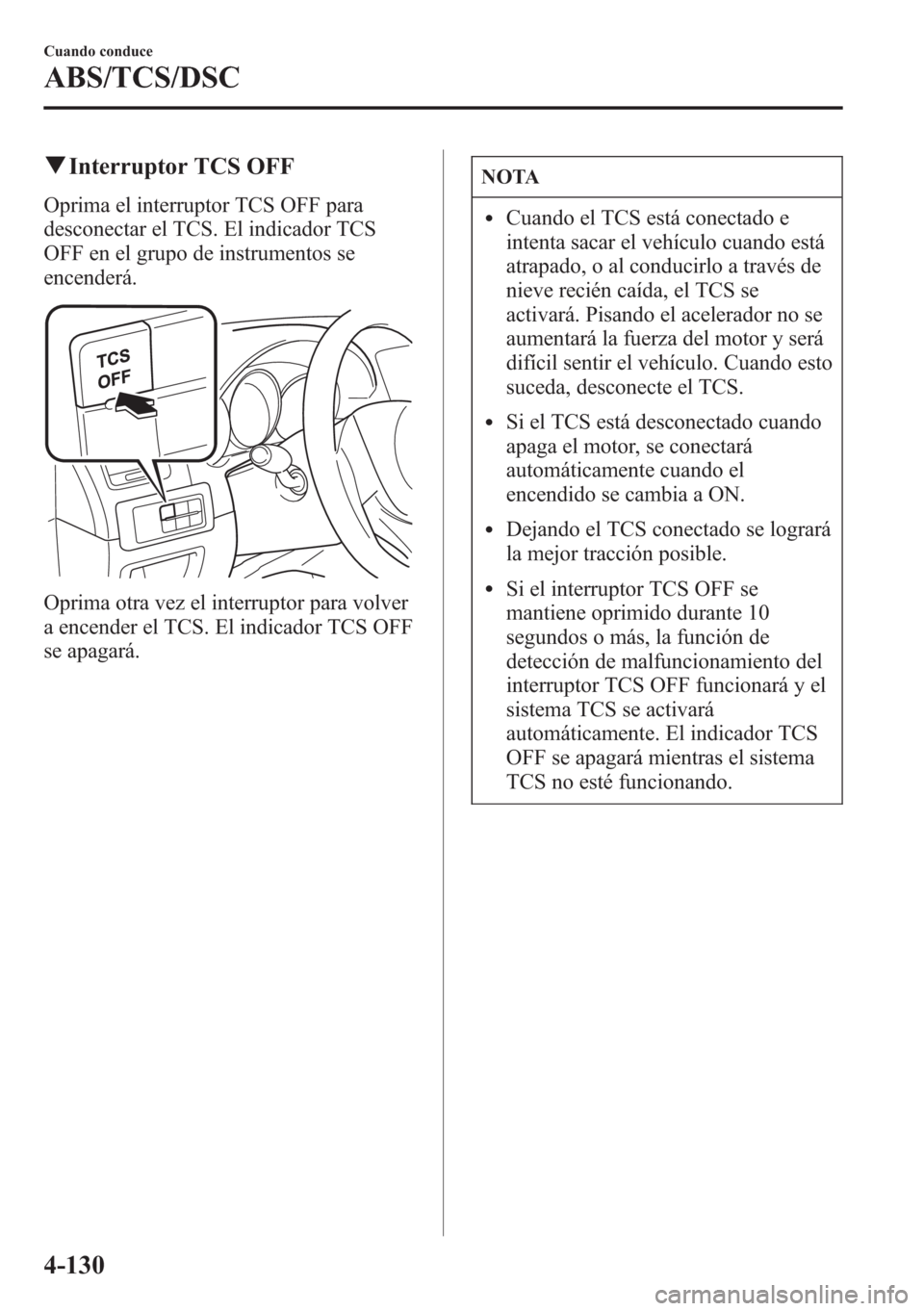 MAZDA MODEL CX-5 2013  Manual del propietario (in Spanish)  qInterruptor TCS OFF
Oprima el interruptor TCS OFF para
desconectar el TCS. El indicador TCS
OFF en el grupo de instrumentos se
encenderá.
Oprima otra vez el interruptor para volver
a encender el TCS