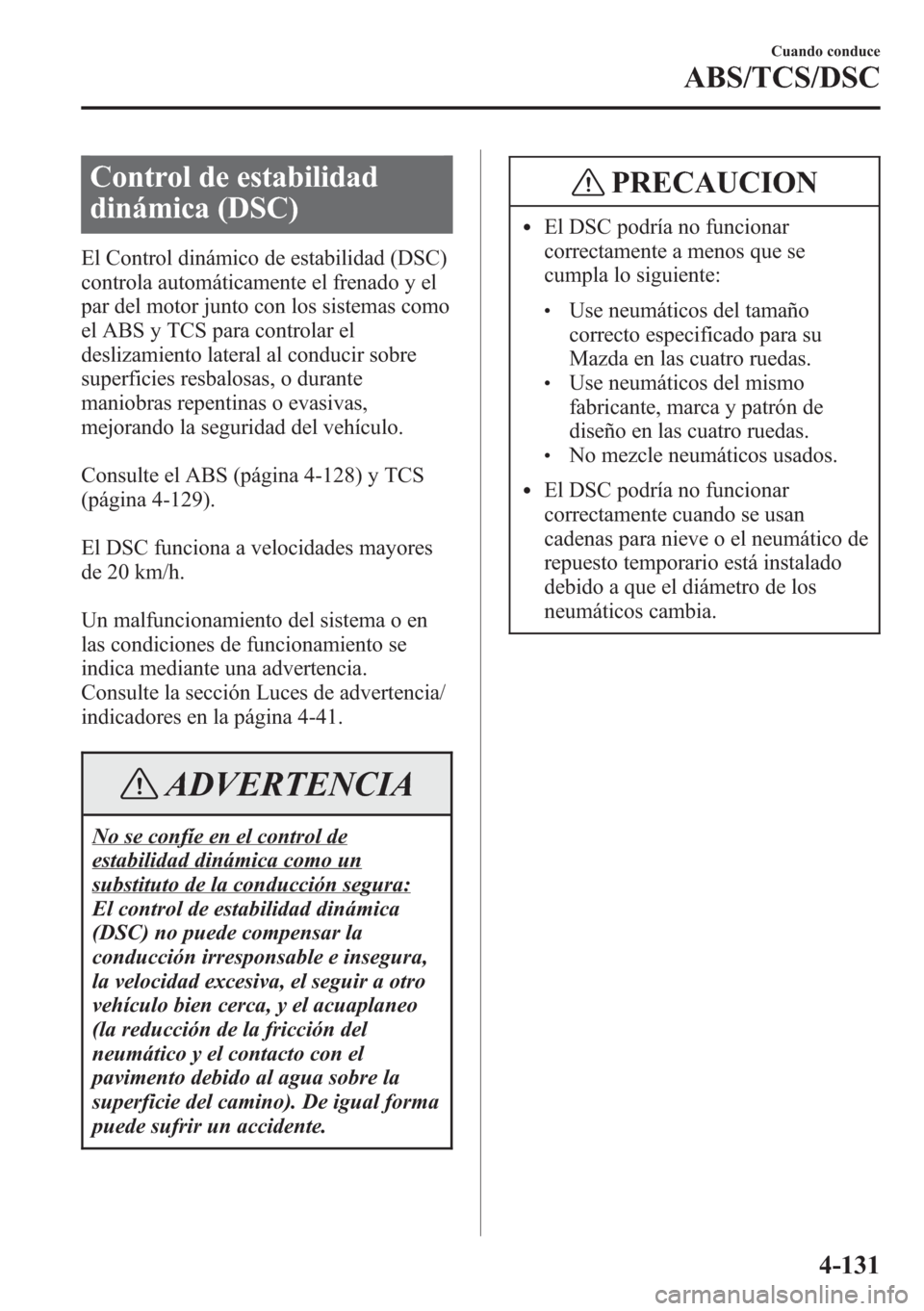MAZDA MODEL CX-5 2013  Manual del propietario (in Spanish)  Control de estabilidad
dinámica (DSC)
El Control dinámico de estabilidad (DSC)
controla automáticamente el frenado y el
par del motor junto con los sistemas como
el ABS y TCS para controlar el
desl