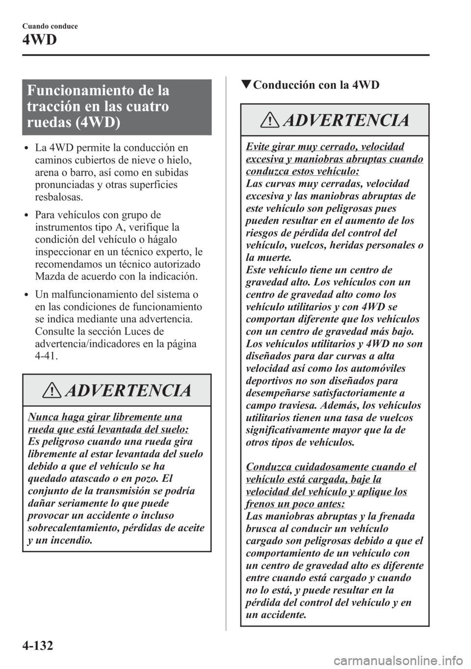 MAZDA MODEL CX-5 2013  Manual del propietario (in Spanish)  Funcionamiento de la
tracción en las cuatro
ruedas (4WD)
lLa 4WD permite la conducción en
caminos cubiertos de nieve o hielo,
arena o barro, así como en subidas
pronunciadas y otras superficies
res