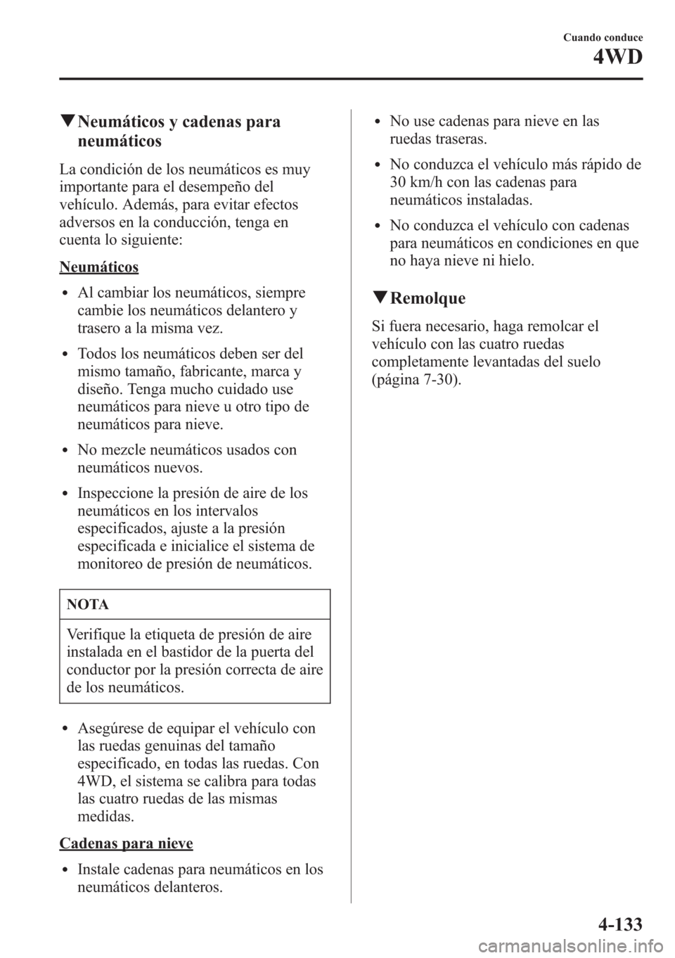 MAZDA MODEL CX-5 2013  Manual del propietario (in Spanish)  qNeumáticos y cadenas para
neumáticos
La condición de los neumáticos es muy
importante para el desempeño del
vehículo. Además, para evitar efectos
adversos en la conducción, tenga en
cuenta lo