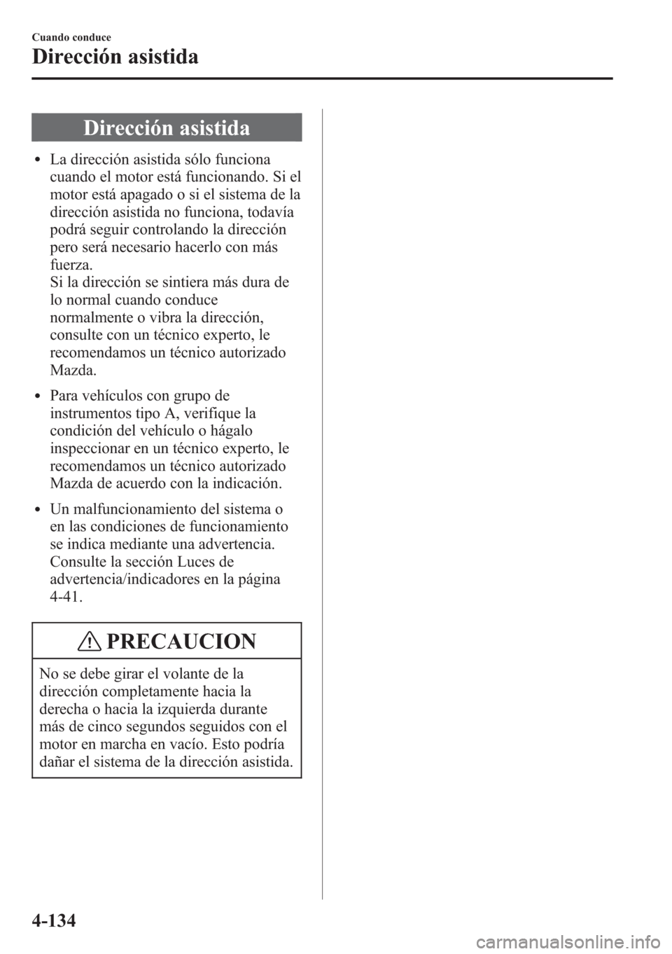 MAZDA MODEL CX-5 2013  Manual del propietario (in Spanish)  Dirección asistida
lLa dirección asistida sólo funciona
cuando el motor está funcionando. Si el
motor está apagado o si el sistema de la
dirección asistida no funciona, todavía
podrá seguir co