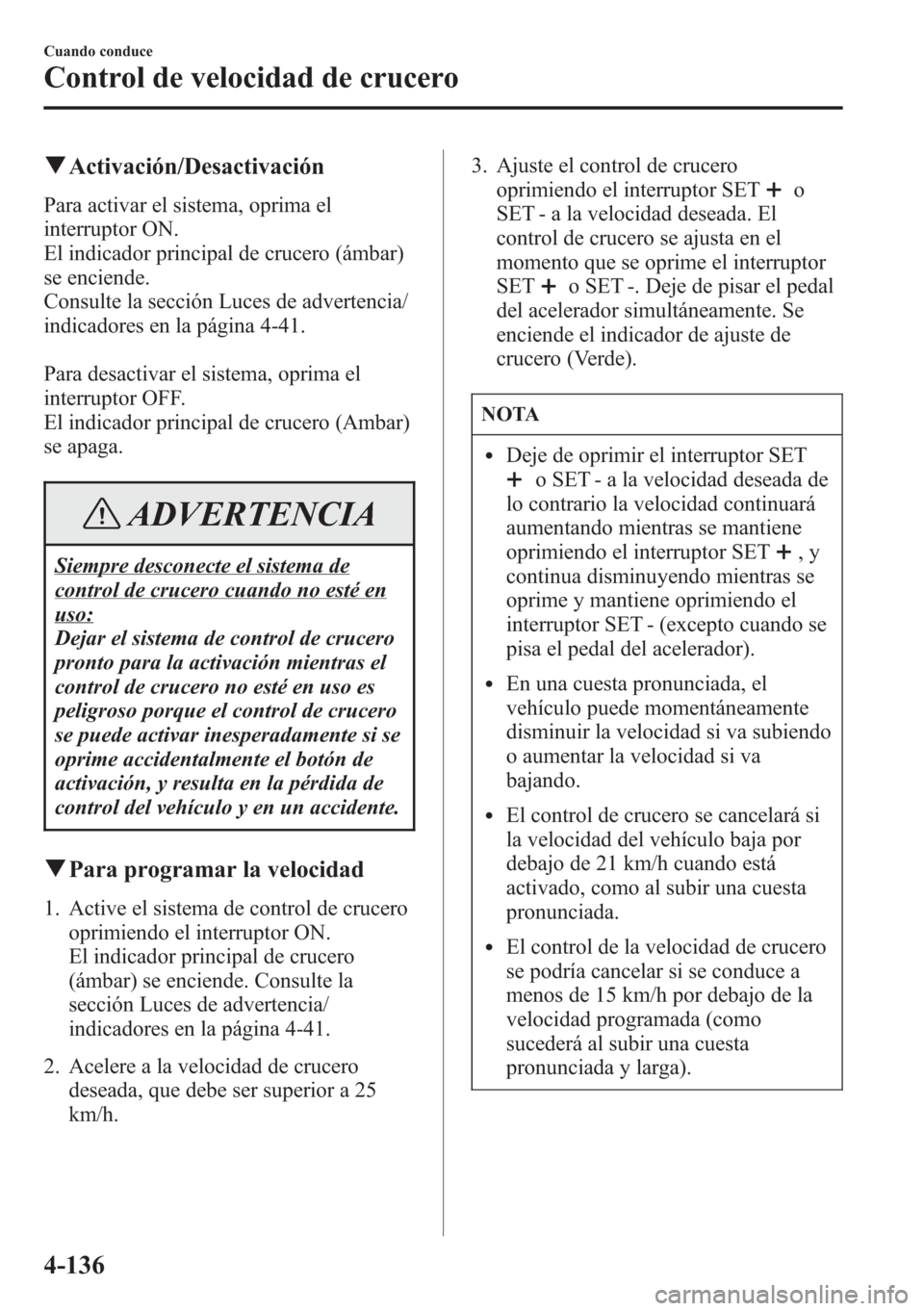 MAZDA MODEL CX-5 2013  Manual del propietario (in Spanish)  qActivación/Desactivación
Para activar el sistema, oprima el
interruptor ON.
El indicador principal de crucero (ámbar)
se enciende.
Consulte la sección Luces de advertencia/
indicadores en la pág