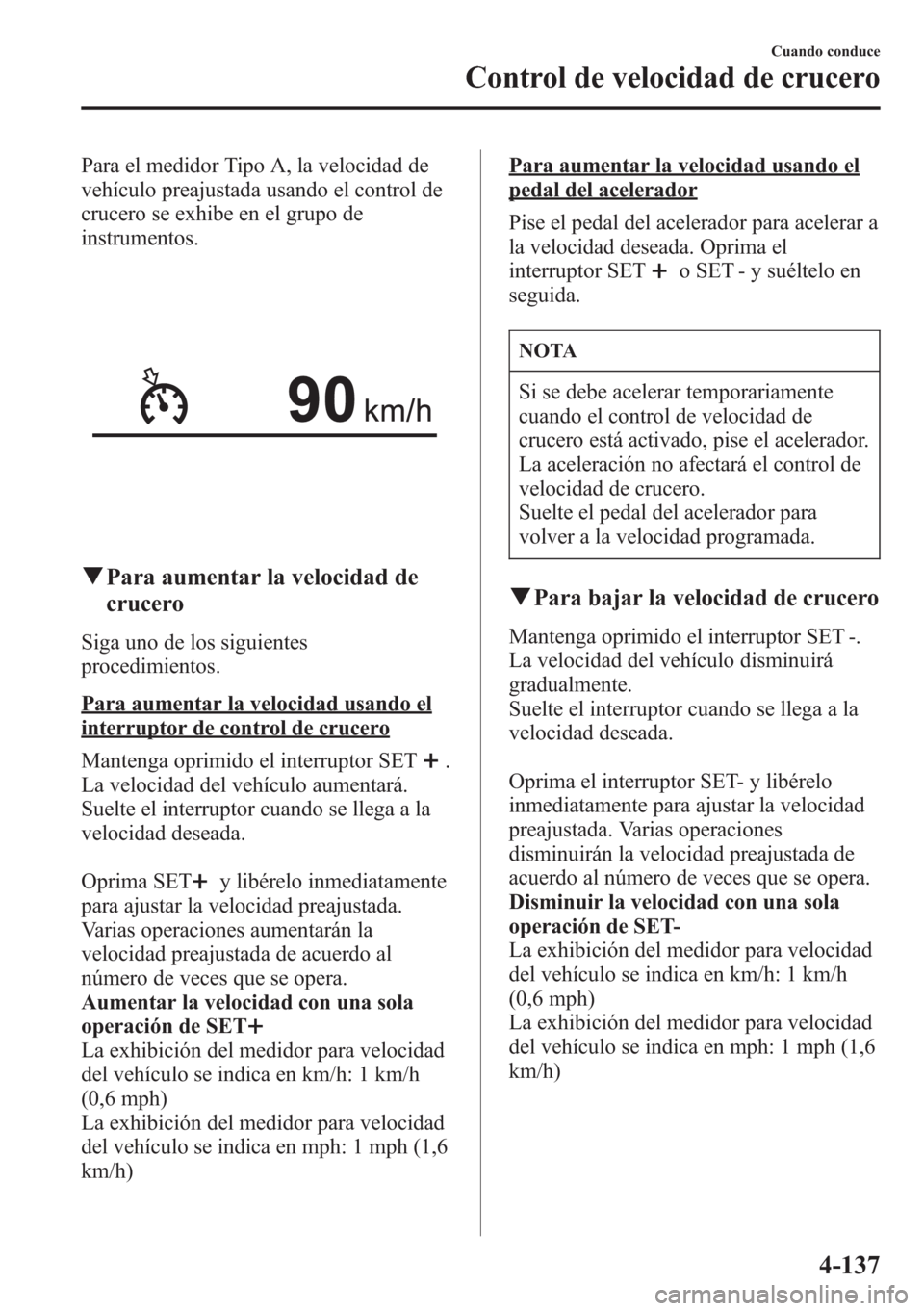 MAZDA MODEL CX-5 2013  Manual del propietario (in Spanish)  Para el medidor Tipo A, la velocidad de
vehículo preajustada usando el control de
crucero se exhibe en el grupo de
instrumentos.
qPara aumentar la velocidad de
crucero
Siga uno de los siguientes
proc