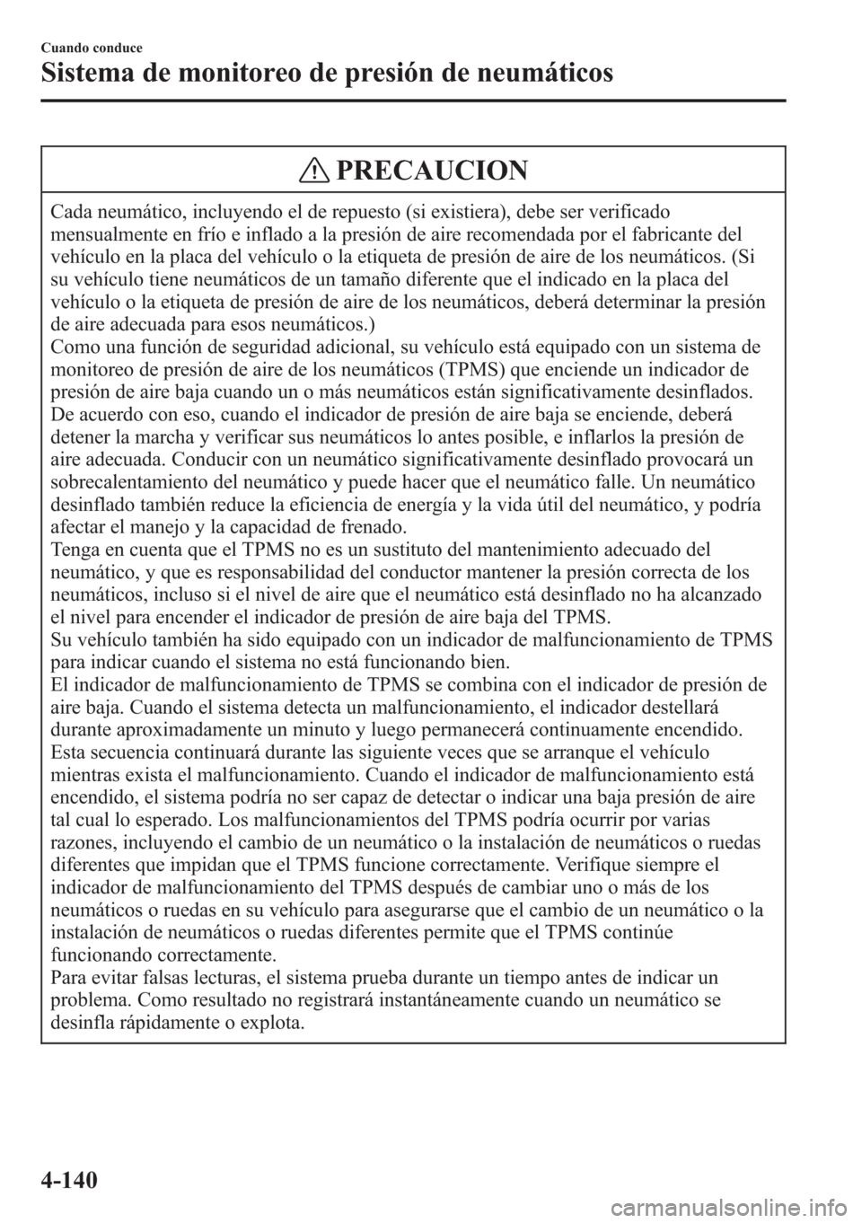 MAZDA MODEL CX-5 2013  Manual del propietario (in Spanish)  PRECAUCION
Cada neumático, incluyendo el de repuesto (si existiera), debe ser verificado
mensualmente en frío e inflado a la presión de aire recomendada por el fabricante del
vehículo en la placa 