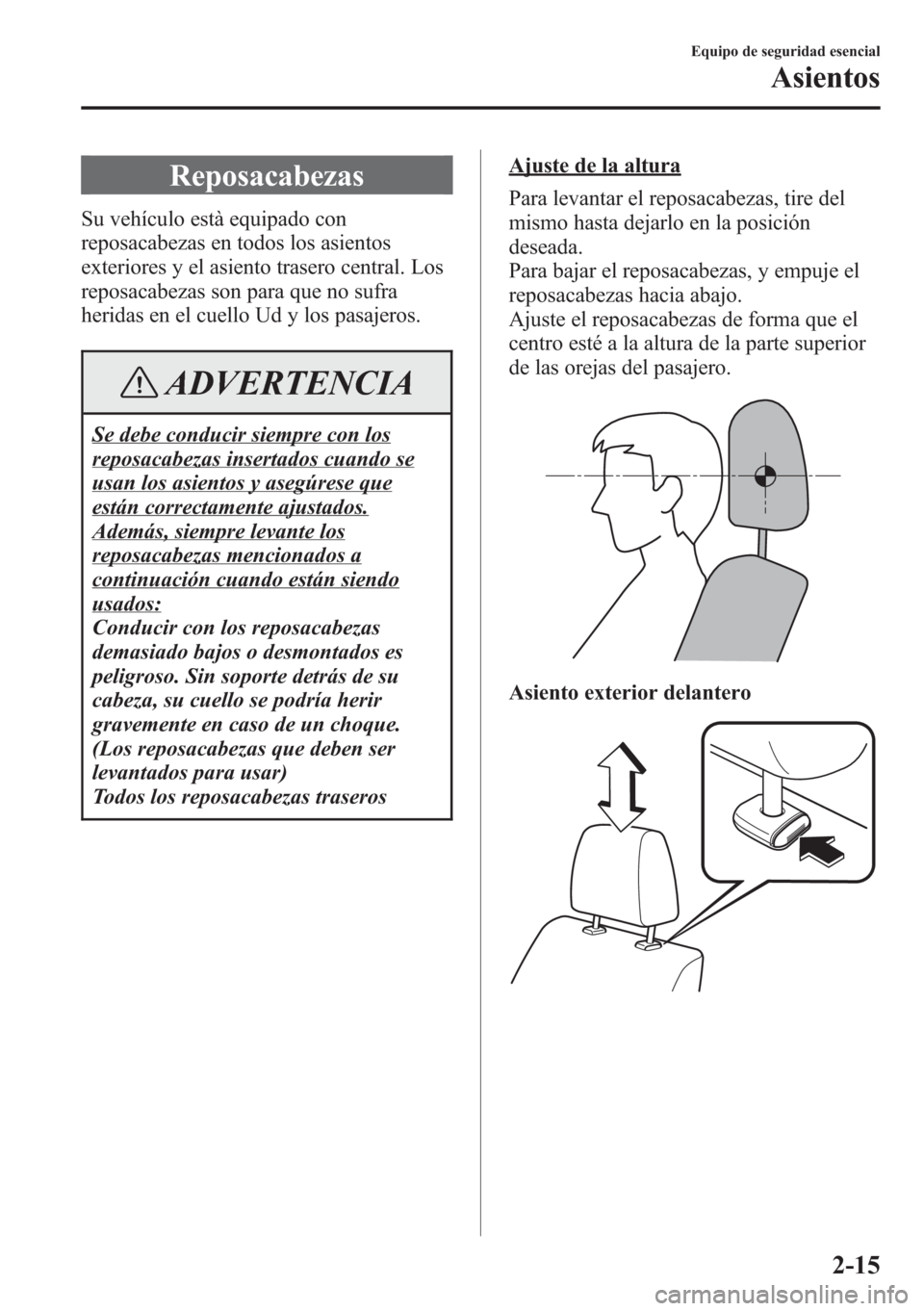 MAZDA MODEL CX-5 2013  Manual del propietario (in Spanish)  Reposacabezas
Su vehículo està equipado con
reposacabezas en todos los asientos
exteriores y el asiento trasero central. Los
reposacabezas son para que no sufra
heridas en el cuello Ud y los pasajer