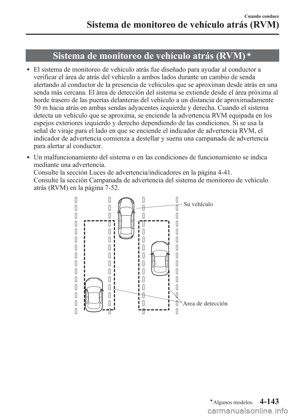 MAZDA MODEL CX-5 2013  Manual del propietario (in Spanish)  Sistema de monitoreo de vehículo atrás (RVM)í
lEl sistema de monitoreo de vehículo atrás fue diseñado para ayudar al conductor a
verificar el área de atrás del vehículo a ambos lados durante 