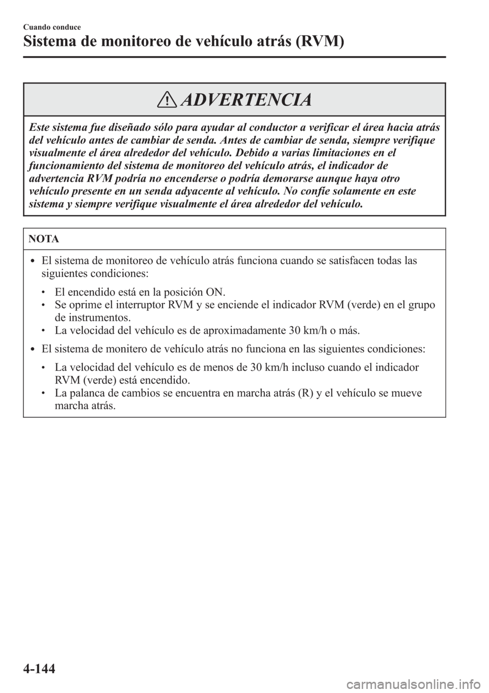 MAZDA MODEL CX-5 2013  Manual del propietario (in Spanish)  ADVERTENCIA
Este sistema fue diseñado sólo para ayudar al conductor a verificar el área hacia atrás
del vehículo antes de cambiar de senda. Antes de cambiar de senda, siempre verifique
visualment