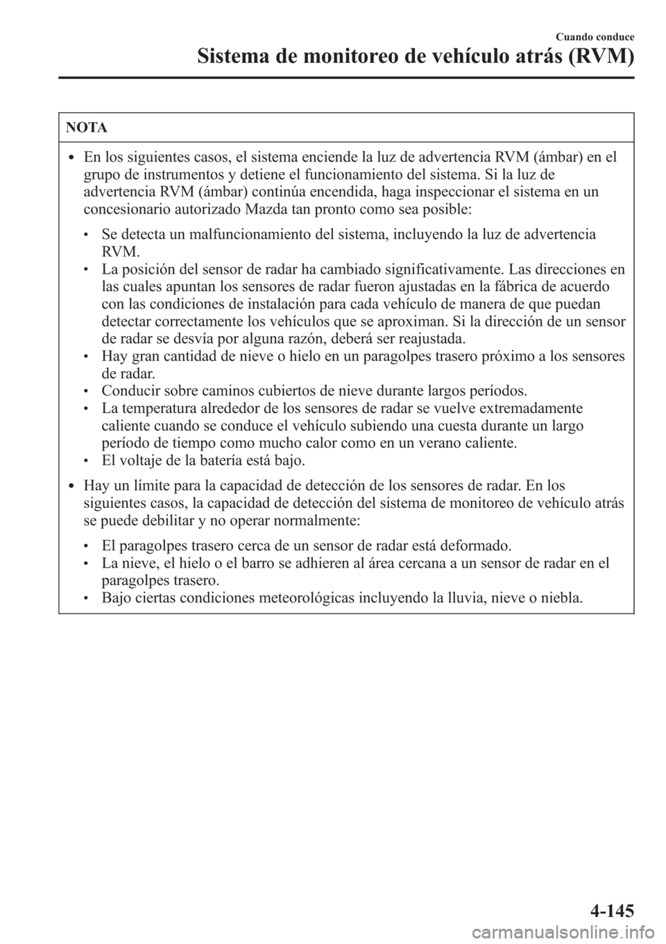 MAZDA MODEL CX-5 2013  Manual del propietario (in Spanish)  NOTA
lEn los siguientes casos, el sistema enciende la luz de advertencia RVM (ámbar) en el
grupo de instrumentos y detiene el funcionamiento del sistema. Si la luz de
advertencia RVM (ámbar) contin