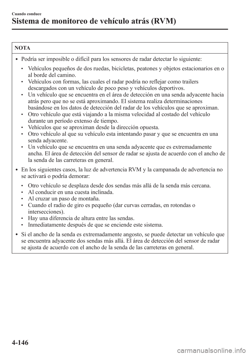 MAZDA MODEL CX-5 2013  Manual del propietario (in Spanish)  NOTA
lPodría ser imposible o difícil para los sensores de radar detectar lo siguiente:
lVehículos pequeños de dos ruedas, bicicletas, peatones y objetos estacionarios en o
al borde del camino.
lVe
