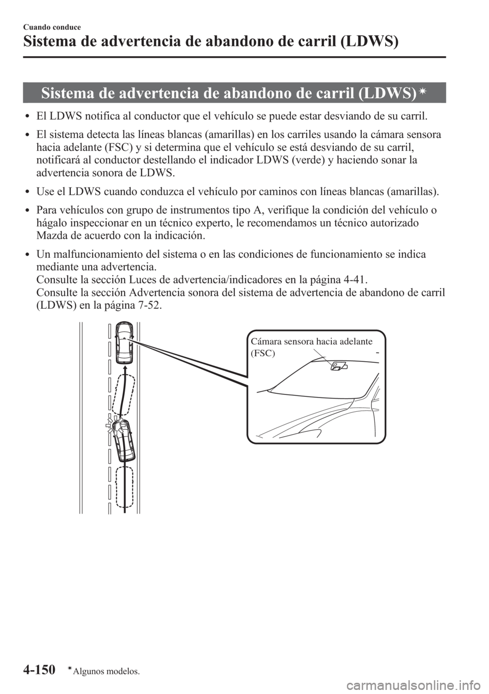 MAZDA MODEL CX-5 2013  Manual del propietario (in Spanish)  Sistema de advertencia de abandono de carril (LDWS)í
lEl LDWS notifica al conductor que el vehículo se puede estar desviando de su carril.
lEl sistema detecta las líneas blancas (amarillas) en los 