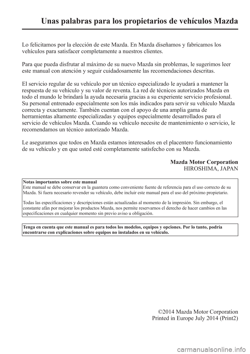 MAZDA MODEL CX-5 2013  Manual del propietario (in Spanish)  Lo felicitamos por la elección de este Mazda. En Mazda diseñamos y fabricamos los
vehículos para satisfacer completamente a nuestros clientes.
Para que pueda disfrutar al máximo de su nuevo Mazda 