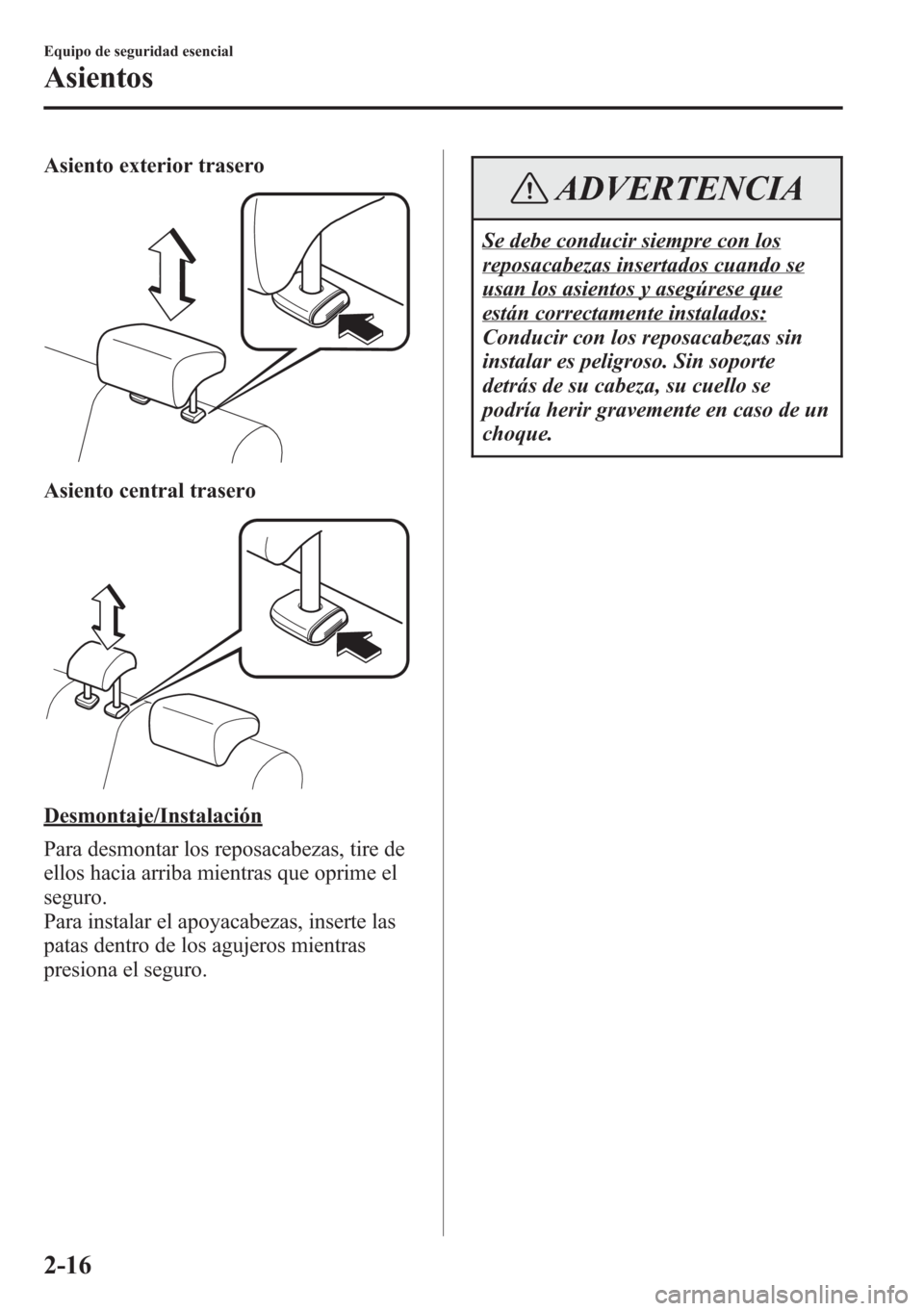 MAZDA MODEL CX-5 2013 Manual del propietario (in Spanish) Asiento exterior trasero
Asiento central trasero
Desmontaje/Instalación
Para desmontar los reposacabezas, tire de
ellos hacia arriba mientras que oprime el
seguro.
Para instalar el apoyacabezas, inse MAZDA MODEL CX-5 2013 Manual del propietario (in Spanish) Asiento exterior trasero
Asiento central trasero
Desmontaje/Instalación
Para desmontar los reposacabezas, tire de
ellos hacia arriba mientras que oprime el
seguro.
Para instalar el apoyacabezas, inse