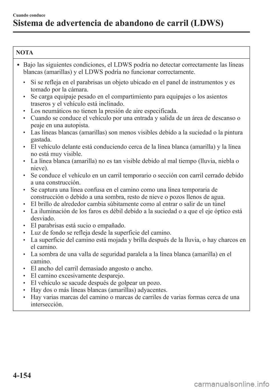 MAZDA MODEL CX-5 2013  Manual del propietario (in Spanish)  NOTA
lBajo las siguientes condiciones, el LDWS podría no detectar correctamente las líneas
blancas (amarillas) y el LDWS podría no funcionar correctamente.
lSi se refleja en el parabrisas un objeto