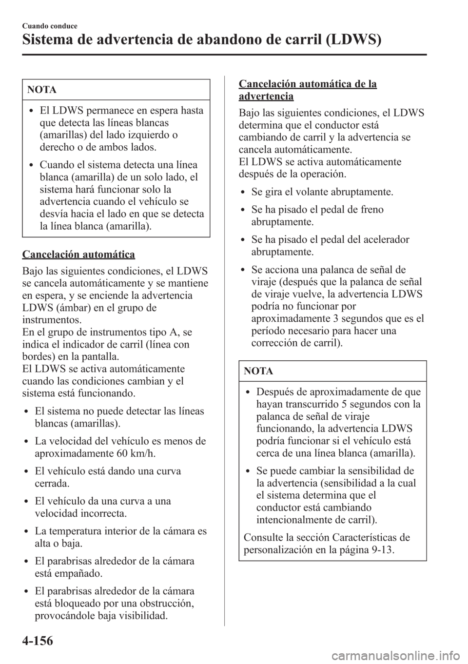 MAZDA MODEL CX-5 2013  Manual del propietario (in Spanish)  NOTA
lEl LDWS permanece en espera hasta
que detecta las líneas blancas
(amarillas) del lado izquierdo o
derecho o de ambos lados.
lCuando el sistema detecta una línea
blanca (amarilla) de un solo la