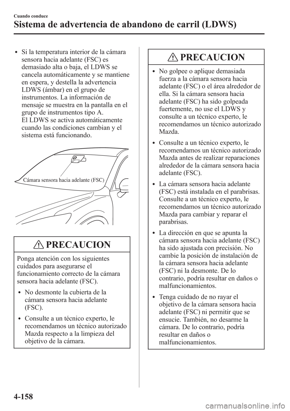 MAZDA MODEL CX-5 2013  Manual del propietario (in Spanish)  lSi la temperatura interior de la cámara
sensora hacia adelante (FSC) es
demasiado alta o baja, el LDWS se
cancela automáticamente y se mantiene
en espera, y destella la advertencia
LDWS (ámbar) en