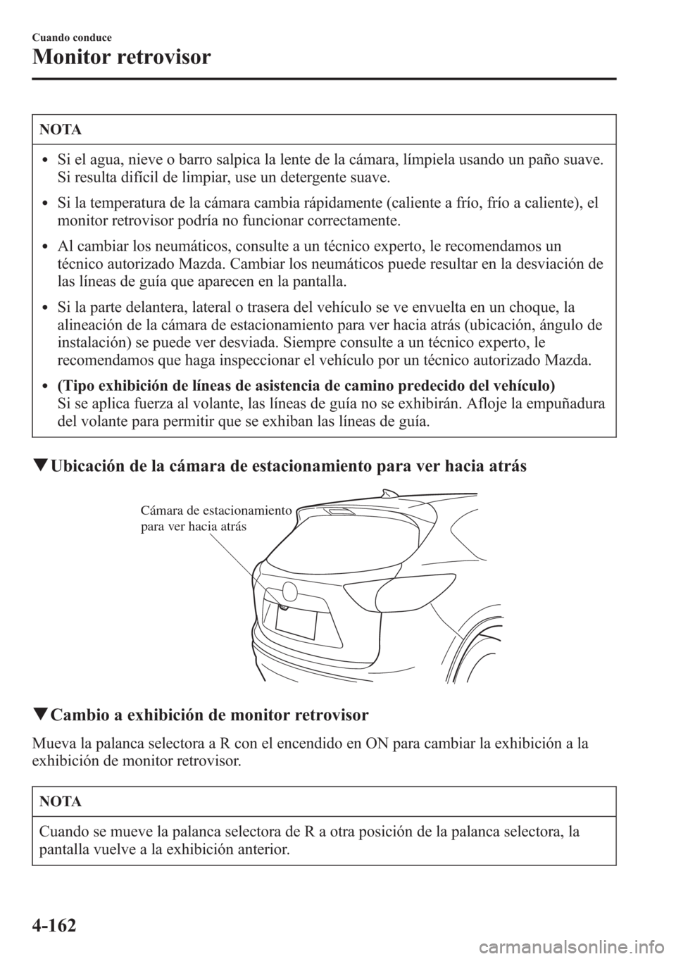 MAZDA MODEL CX-5 2013  Manual del propietario (in Spanish)  NOTA
lSi el agua, nieve o barro salpica la lente de la cámara, límpiela usando un paño suave.
Si resulta difícil de limpiar, use un detergente suave.
lSi la temperatura de la cámara cambia rápid