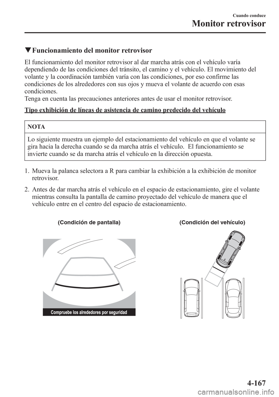 MAZDA MODEL CX-5 2013  Manual del propietario (in Spanish)  qFuncionamiento del monitor retrovisor
El funcionamiento del monitor retrovisor al dar marcha atrás con el vehículo varía
dependiendo de las condiciones del tránsito, el camino y el vehículo. El 