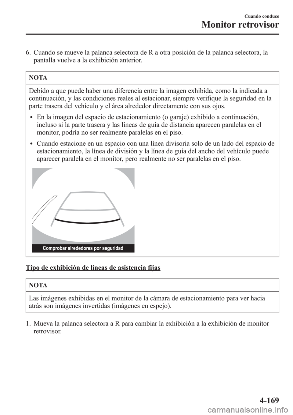 MAZDA MODEL CX-5 2013  Manual del propietario (in Spanish)  6. Cuando se mueve la palanca selectora de R a otra posición de la palanca selectora, la
pantalla vuelve a la exhibición anterior.
NOTA
Debido a que puede haber una diferencia entre la imagen exhibi