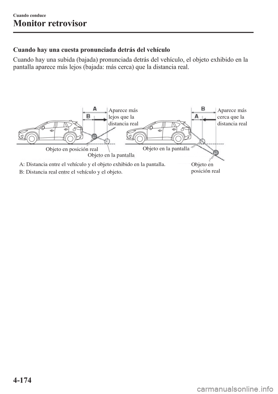 MAZDA MODEL CX-5 2013 Manual del propietario (in Spanish) Cuando hay una cuesta pronunciada detrás del vehículo
Cuando hay una subida (bajada) pronunciada detrás del vehículo, el objeto exhibido en la
pantalla aparece más lejos (bajada: más cerca) que MAZDA MODEL CX-5 2013 Manual del propietario (in Spanish) Cuando hay una cuesta pronunciada detrás del vehículo
Cuando hay una subida (bajada) pronunciada detrás del vehículo, el objeto exhibido en la
pantalla aparece más lejos (bajada: más cerca) que