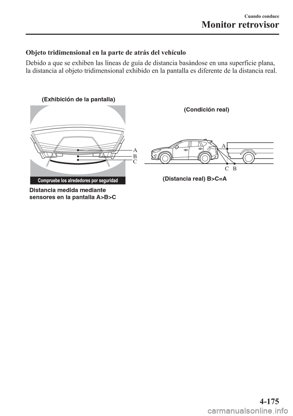 MAZDA MODEL CX-5 2013 Manual del propietario (in Spanish) Objeto tridimensional en la parte de atrás del vehículo
Debido a que se exhiben las líneas de guía de distancia basándose en una superficie plana,
la distancia al objeto tridimensional exhibido e MAZDA MODEL CX-5 2013 Manual del propietario (in Spanish) Objeto tridimensional en la parte de atrás del vehículo
Debido a que se exhiben las líneas de guía de distancia basándose en una superficie plana,
la distancia al objeto tridimensional exhibido e