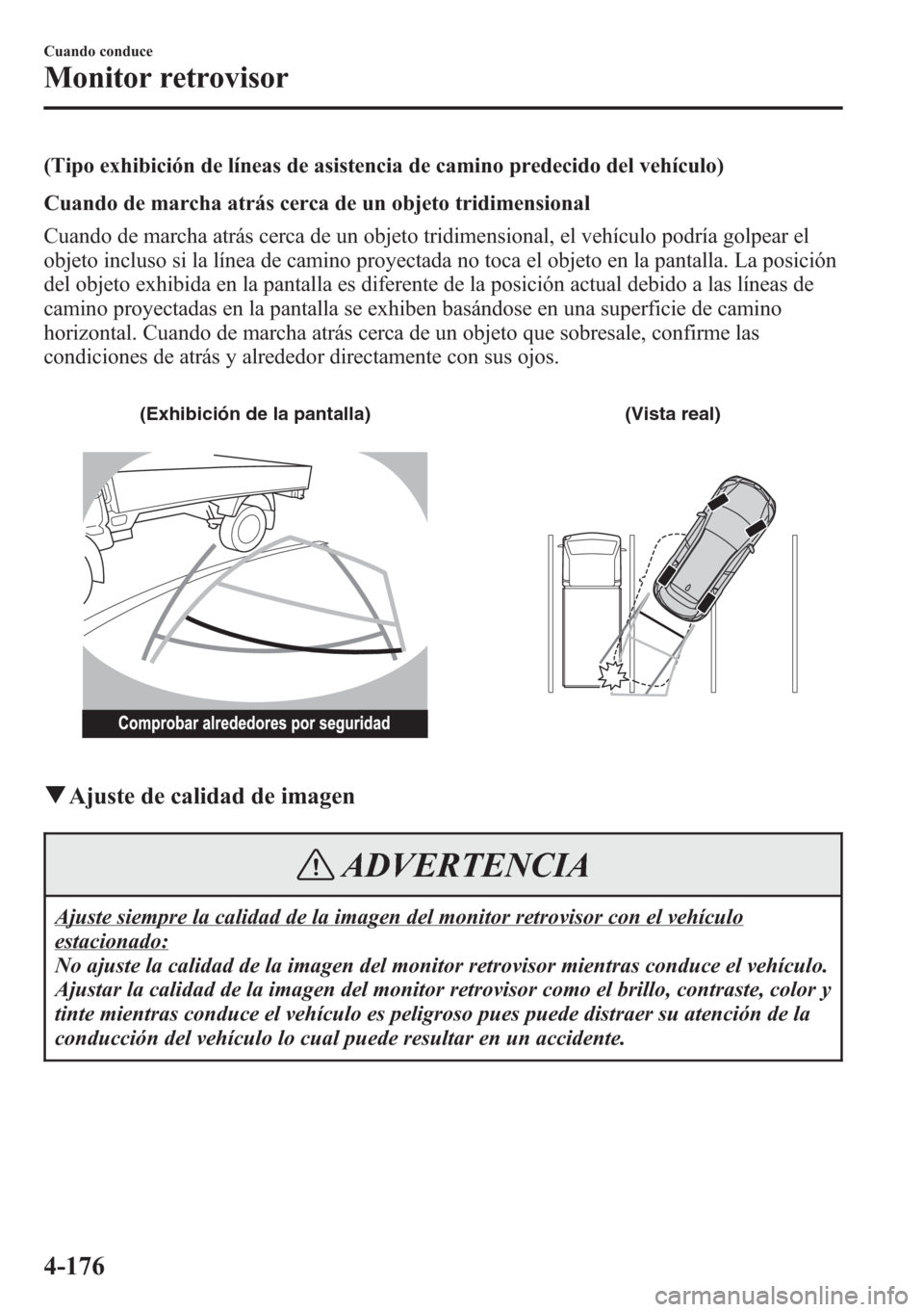 MAZDA MODEL CX-5 2013 Manual del propietario (in Spanish) (Tipo exhibición de líneas de asistencia de camino predecido del vehículo)
Cuando de marcha atrás cerca de un objeto tridimensional
Cuando de marcha atrás cerca de un objeto tridimensional, el ve MAZDA MODEL CX-5 2013 Manual del propietario (in Spanish) (Tipo exhibición de líneas de asistencia de camino predecido del vehículo)
Cuando de marcha atrás cerca de un objeto tridimensional
Cuando de marcha atrás cerca de un objeto tridimensional, el ve
