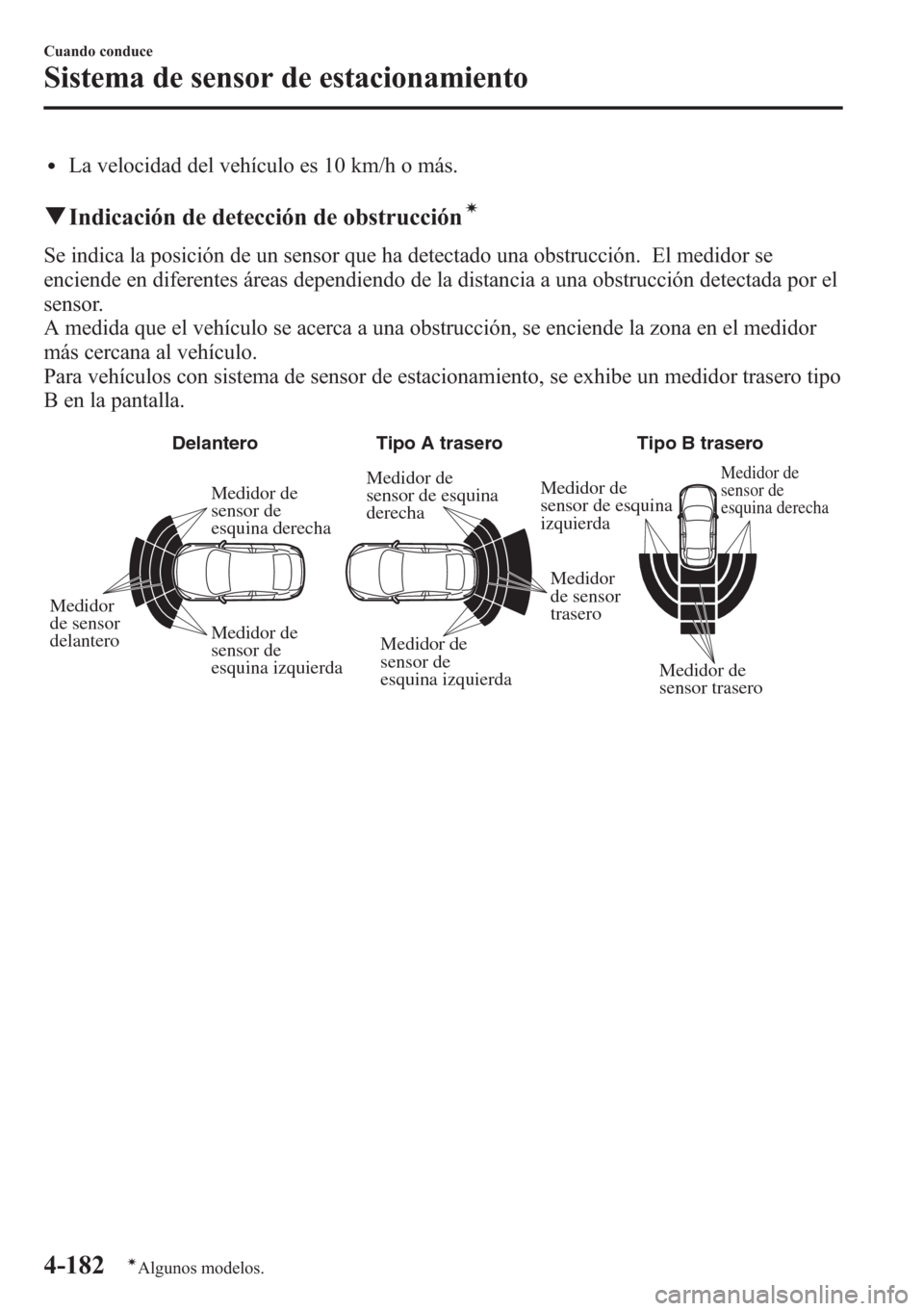 MAZDA MODEL CX-5 2013  Manual del propietario (in Spanish)  lLa velocidad del vehículo es 10 km/h o más.
qIndicación de detección de obstruccióní
Se indica la posición de un sensor que ha detectado una obstrucción. El medidor se
enciende en diferentes 